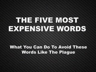 THE FIVE MOST
EXPENSIVE WORDS
What You Can Do To Avoid These
Words Like The Plague
 