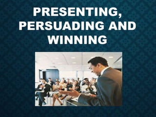PRESENTING,
PERSUADING AND
WINNING
 