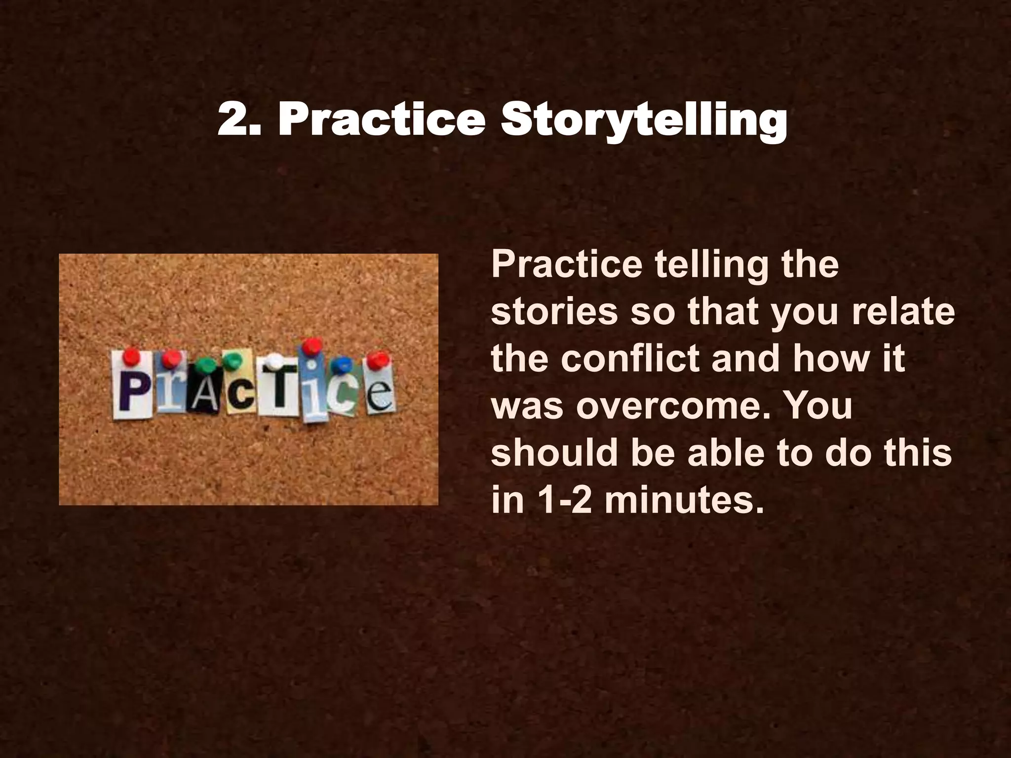 2. Practice Storytelling
Practice telling the
stories so that you relate
the conflict and how it
was overcome. You
should be able to do this
in 1-2 minutes.
 