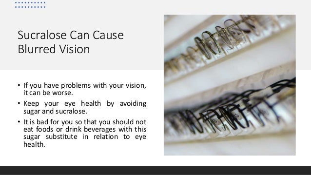 Sucralose Can Cause
Blurred Vision
• If you have problems with your vision,
it can be worse.
• Keep your eye health by avoiding
sugar and sucralose.
• It is bad for you so that you should not
eat foods or drink beverages with this
sugar substitute in relation to eye
health.
 