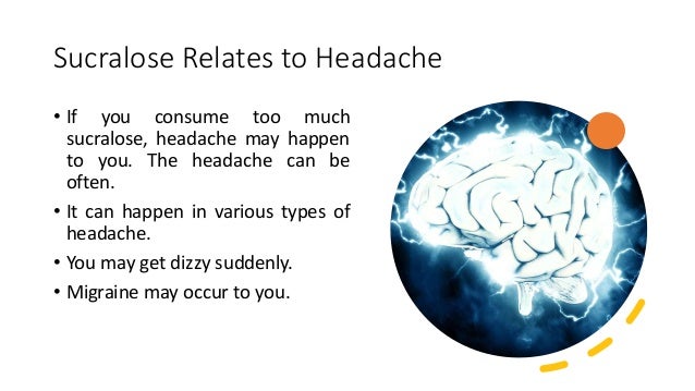 Sucralose Relates to Headache
• If you consume too much
sucralose, headache may happen
to you. The headache can be
often.
• It can happen in various types of
headache.
• You may get dizzy suddenly.
• Migraine may occur to you.
 
