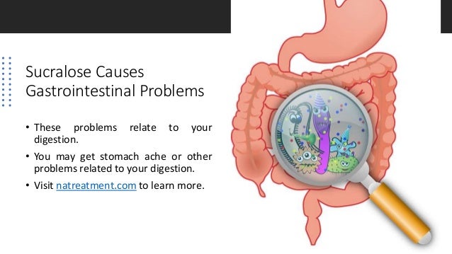 Sucralose Causes
Gastrointestinal Problems
• These problems relate to your
digestion.
• You may get stomach ache or other
problems related to your digestion.
• Visit natreatment.com to learn more.
 