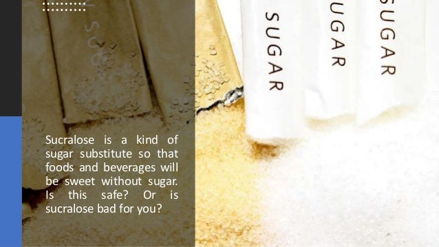 Sucralose is a kind of
sugar substitute so that
foods and beverages will
be sweet without sugar.
Is this safe? Or is
sucralose bad for you?
 