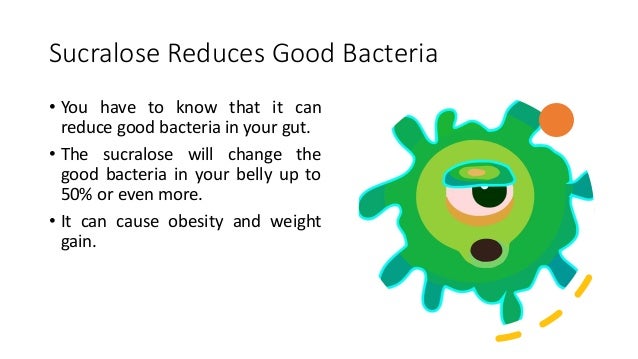 Sucralose Reduces Good Bacteria
• You have to know that it can
reduce good bacteria in your gut.
• The sucralose will change the
good bacteria in your belly up to
50% or even more.
• It can cause obesity and weight
gain.
 