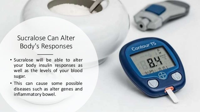 Sucralose Can Alter
Body's Responses
• Sucralose will be able to alter
your body insulin responses as
well as the levels of your blood
sugar.
• This can cause some possible
diseases such as alter genes and
inflammatory bowel.
 