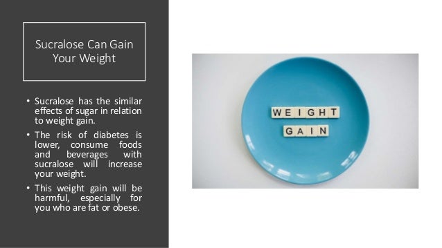 Sucralose Can Gain
Your Weight
• Sucralose has the similar
effects of sugar in relation
to weight gain.
• The risk of diabetes is
lower, consume foods
and beverages with
sucralose will increase
your weight.
• This weight gain will be
harmful, especially for
you who are fat or obese.
 