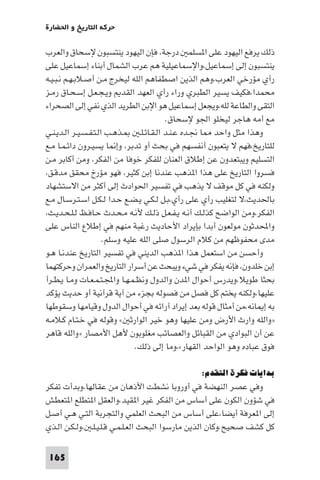 ‫ﺣﺮﻛﺔ اﻟﺘﺎرﻳﺦ و اﳊﻀﺎرة‬

‫ذﻟﻚ ﻳﺮﻓﻊ اﻟﻴﻬﻮد ﻋﻠﻰ ا ﺴﻠﻤ درﺟﺔ، ﻓﺈن اﻟﻴﻬﻮد ﻳﻨﺘﺴﺒﻮن ﻹﺳﺤﺎق واﻟﻌﺮب‬
‫ﻳﻨﺘﺴﺒﻮن إﻟﻰ إﺳﻤﺎﻋﻴﻞ،واﻹﺳﻤﺎﻋﻴﻠﻴﺔ ﻫﻢ ﻋﺮب اﻟﺸﻤﺎل أﺑﻨﺎء إﺳﻤﺎﻋﻴﻞ ﻋﻠﻰ‬
‫رأي ﻣﺆرﺧﻲ اﻟﻌﺮب،وﻫﻢ اﻟﺬﻳﻦ اﺻﻄﻔﺎﻫﻢ اﻟﻠﻪ ﻟﻴﺨﺮج ﻣـﻦ أﺻـﻼﺑـﻬـﻢ ﻧـﺒـﻴـﻪ‬
‫ﻣﺤﻤﺪا،ﻓﻜﻴﻒ ﻳﺴﻴﺮ اﻟﻄﺒﺮي وراء رأي اﻟﻌﻬﺪ اﻟﻘﺪ وﻳـﺠـﻌـﻞ إﺳـﺤـﺎق رﻣـﺰ‬
‫اﻟﺘﻘﻰ واﻟﻄﺎﻋﺔ ﻟﻠﻪ،وﻳﺠﻌﻞ إﺳﻤﺎﻋﻴﻞ ﻫﻮ اﻹﺑﻦ اﻟﻄﺮﻳﺪ اﻟﺬي ﻧﻔﻲ إﻟﻰ اﻟﺼﺤﺮاء‬
                                             ‫ﻣﻊ أﻣﻪ ﻫﺎﺟﺮ ﻟﻴﺨﻠﻮ اﳉﻮ ﻹﺳﺤﺎق.‬
‫ـﺬﻫـﺐ اﻟـﺘـﻔـﺴـﻴـﺮ اﻟـﺪﻳـﻨـﻲ‬      ‫وﻫﺬا ﻣﺜﻞ واﺣﺪ ﺎ ﳒـﺪه ﻋـﻨـﺪ اﻟـﻘـﺎﺋـﻠـ‬
‫ﻟﻠﺘﺎرﻳﺦ،ﻓﻬﻢ ﻻ ﻳﺘﻌﺒﻮن أﻧﻔﺴﻬﻢ ﻓﻲ ﺑﺤﺚ أو ﺗﺪﺑﺮ، وإ ﺎ ﻳﺴﻴـﺮون داﺋـﻤـﺎ ﻣـﻊ‬
‫اﻟﺘﺴﻠﻴﻢ وﻳﺒﺘﻌﺪون ﻋﻦ إﻃﻼق اﻟﻌﻨﺎن ﻟﻠﻔﻜﺮ ﺧﻮﻓﺎ ﻣﻦ اﻟﻔﻜﺮ، وﻣﻦ أﻛﺎﺑﺮ ﻣـﻦ‬
‫ﻓﺴﺮوا اﻟﺘﺎرﻳﺦ ﻋﻠﻰ ﻫﺬا ا ﺬﻫﺐ ﻋﻨﺪﻧﺎ إﺑﻦ ﻛﺜﻴﺮ، ﻓﻬﻮ ﻣﺆرخ ﻣﺤﻘﻖ ﻣﺪﻗـﻖ،‬
‫وﻟﻜﻨﻪ ﻓﻲ ﻛﻞ ﻣﻮﻗﻒ ﻻ ﻳﺬﻫﺐ ﻓﻲ ﺗﻔﺴﻴﺮ اﳊﻮادث إﻟﻰ أﻛﺜﺮ ﻣﻦ اﻻﺳﺘﺸﻬﺎد‬
‫ﺑﺎﳊﺪﻳﺚ،ﻻ ﻟﺘﻐﻠﻴﺐ رأي ﻋﻠﻰ رأي،ﺑـﻞ ﻟـﻜـﻲ ﻳـﻀـﻊ ﺣـﺪا ﻟـﻜـﻞ اﺳـﺘـﺮﺳـﺎل ﻣـﻊ‬
‫اﻟﻔﻜﺮ،وﻣﻦ اﻟﻮاﺿﺢ ﻛﺬﻟـﻚ أﻧـﻪ ﻳـﻔـﻌـﻞ ذﻟـﻚ ﻷﻧـﻪ ﻣـﺤـﺪث ﺣـﺎﻓـﻆ ﻟـﻠـﺤـﺪﻳـﺚ،‬
‫واﶈﺪﺛﻮن ﻣﻮﻟﻌﻮن أﺑﺪا ﺑﺈﻳﺮاد اﻷﺣﺎدﻳﺚ رﻏﺒﺔ ﻣﻨﻬﻢ ﻓﻲ إﻃﻼع اﻟﻨﺎس ﻋﻠﻰ‬
                      ‫ﻣﺪى ﻣﺤﻔﻮﻇﻬﻢ ﻣﻦ ﻛﻼم اﻟﺮﺳﻮل ﺻﻠﻰ اﻟﻠﻪ ﻋﻠﻴﻪ وﺳﻠﻢ.‬
‫وأﺣﺴﻦ ﻣﻦ اﺳﺘﻌﻤﻞ ﻫﺬا ا ﺬﻫﺐ اﻟﺪﻳﻨﻲ ﻓﻲ ﺗﻔﺴﻴﺮ اﻟﺘﺎرﻳﺦ ﻋﻨﺪﻧـﺎ ﻫـﻮ‬
‫إﺑﻦ ﺧﻠﺪون، ﻓﺈﻧﻪ ﻳﻔﻜﺮ ﻓﻲ ﺷﻲء وﻳﺒﺤﺚ ﻋﻦ أﺳﺮار اﻟﺘﺎرﻳﺦ واﻟﻌﻤﺮان وﺣﺮﻛﺘﻬﻤﺎ‬
‫ﺑﺤﺜﺎ ﻃﻮﻳﻼ،وﻳﺪرس أﺣﻮال ا ﺪن واﻟﺪول وﻧﻈـﻤـﻬـﺎ واﺠﻤﻟـﺘـﻤـﻌـﺎت وﻣـﺎ ﻳـﻄـﺮأ‬
‫ﻋﻠﻴﻬﺎ،وﻟﻜﻨﻪ ﻳﺨﺘﻢ ﻛﻞ ﻓﺼﻞ ﻣﻦ ﻓﺼﻮﻟﻪ ﺑﺠﺰء ﻣﻦ آﻳﺔ ﻗﺮآﻧﻴﺔ أو ﺣﺪﻳﺚ ﻳﺆﻛﺪ‬
‫ﺑﻪ إ ﺎﻧﻪ،ﻣﻦ أﻣﺜﺎل ﻗﻮﻟﻪ ﺑﻌﺪ إﻳﺮاد آراﺋﻪ ﻓﻲ أﺣﻮال اﻟﺪول وﻗﻴﺎﻣﻬﺎ وﺳﻘﻮﻃﻬﺎ‬
‫»واﻟﻠﻪ وارث اﻷرض وﻣﻦ ﻋﻠﻴﻬﺎ وﻫﻮ ﺧﻴﺮ اﻟﻮارﺛ « وﻗﻮﻟﻪ ﻓﻲ ﺧـﺘـﺎم ﻛـﻼﻣـﻪ‬
‫ﻋﻦ أن اﻟﺒﻮادي ﻣﻦ اﻟﻘﺒﺎﺋﻞ واﻟﻌﺼﺎﺋﺐ ﻣﻐﻠﻮﺑﻮن ﻷﻫﻞ اﻷﻣﺼﺎر »واﻟﻠﻪ ﻗﺎﻫﺮ‬
                                ‫ﻓﻮق ﻋﺒﺎده وﻫﻮ اﻟﻮاﺣﺪ اﻟﻘﻬﺎر«،وﻣﺎ إﻟﻰ ذﻟﻚ.‬

                                                 ‫ﺑﺪاﻳﺎت ﻓﻜﺮة اﻟﺘﻘﺪم:‬
‫وﻓﻲ ﻋﺼﺮ اﻟﻨﻬﻀﺔ ﻓﻲ أوروﺑﺎ ﻧﺸﻄﺖ اﻷذﻫﺎن ﻣﻦ ﻋﻘﺎﻟﻬﺎ،وﺑﺪأت ﺗﻔﻜﺮ‬
‫ﻓﻲ ﺷﺆون اﻟﻜﻮن ﻋﻠﻰ أﺳﺎس ﻣﻦ اﻟﻔﻜﺮ ﻏﻴﺮ ا ﻘﻴﺪ،واﻟﻌﻘﻞ ا ﺘﻄﻠﻊ ا ﺘﻌﻄﺶ‬
‫إﻟﻰ ا ﻌﺮﻓﺔ أﻳﻀﺎ،ﻋﻠﻰ أﺳﺎس ﻣﻦ اﻟﺒﺤﺚ اﻟﻌﻠﻤﻲ واﻟﺘﺠﺮﺑﺔ اﻟﺘـﻲ ﻫـﻲ أﺻـﻞ‬
‫ﻛﻞ ﻛﺸﻒ ﺻﺤﻴﺢ.وﻛﺎن اﻟﺬﻳﻦ ﻣﺎرﺳﻮا اﻟﺒﺤﺚ اﻟﻌـﻠـﻤـﻲ ﻗـﻠـﻴـﻠـ ،وﻟـﻜـﻦ اﻟـﺬي‬

 ‫561‬
 