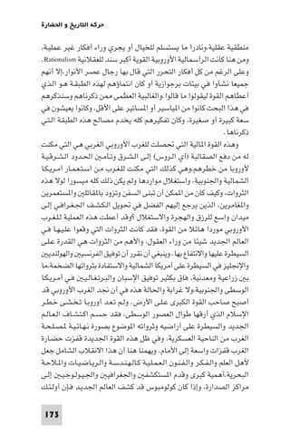 ‫ﺣﺮﻛﺔ اﻟﺘﺎرﻳﺦ و اﳊﻀﺎرة‬

‫ﻣﻨﻄﻘﻴﺔ ﻋﻘﻠﻴﺔ،وﻧﺎدرا ﻣﺎ ﻳﺴﺘﺴﻠﻢ ﻟﻠﺨﻴﺎل أو ﻳﺠﺮي وراء أﻓﻜﺎر ﻏﻴﺮ ﻋﻤﻠﻴـﺔ،‬
‫وﻣﻦ ﻫﻨﺎ ﻛﺎﻧﺖ اﻟﺮأﺳﻤﺎﻟﻴﺔ اﻷوروﺑﻴﺔ اﻟﻘﻮﻳﺔ أﻛﺒﺮ ﺳﻨﺪ ﻟﻠﻌﻘﻼﻧﻴﺔ ‪.Rationalism‬‬
‫وﻋﻠﻰ اﻟﺮﻏﻢ ﻣﻦ ﻛﻞ أﻓﻜﺎر اﻟﺘﺤﺮر اﻟﺘﻲ ﻗﺎل ﺑﻬﺎ رﺟﺎل ﻋﺼﺮ اﻷﻧﻮار،إﻻ أﻧﻬﻢ‬
‫ﺟﻤﻴﻌﺎ ﻧﺸﺄوا ﻓﻲ ﺑﻴﺌﺎت ﺑﺮﺟﻮازﻳﺔ أو ﻛﺎن اﻧﺘﻤﺎؤﻫﻢ ﻟﻬﺬه اﻟﻄﺒﻘـﺔ ﻫـﻮ اﻟـﺬي‬
‫أﻋﻄﺎﻫﻢ اﻟﻘﻮة ﻟﻴﻘﻮﻟﻮا ﻣﺎ ﻗﺎﻟﻮا.واﻟﻐﺎﻟﺒﻴﺔ اﻟﻌﻈﻤﻰ ﻦ ذﻛﺮﻧﺎﻫﻢ وﺳﻨﺬﻛﺮﻫﻢ‬
‫ﻓﻲ ﻫﺬا اﻟﺒﺤﺚ ﻛﺎﻧﻮا ﻣﻦ ا ﻴﺎﺳﻴﺮ أو ا ﺴﺎﺗﻴﺮ ﻋﻠﻰ اﻷﻗﻞ، وﻛﺎﻧﻮا ﻳﻌﻴﺸﻮن ﻓﻲ‬
‫ﺳﻌﺔ ﻛﺒﻴﺮة أو ﺻﻐﻴﺮة، وﻛﺎن ﺗﻔﻜﻴﺮﻫﻢ ﻛﻠﻪ ﻳﺨﺪم ﻣﺼﺎﻟﺢ ﻫﺬه اﻟﻄﺒﻘﺔ اﻟـﺘـﻲ‬
                                                                         ‫ذﻛﺮﻧﺎﻫﺎ.‬
‫وﻫﺬه اﻟﻘﻮة ا ﺎﻟﻴﺔ اﻟﺘﻲ ﲢﺼﻠﺖ ﻟﻠﻐﺮب اﻷوروﺑﻲ اﻟﻐﺮﺑﻲ ﻫﻲ اﻟﺘﻲ ﻣﻜﻨﺖ‬
‫ﻟﻪ ﻣﻦ دﻓﻊ اﻟﺼﻘﺎﻟﺒﺔ )أي اﻟـﺮوس( إﻟـﻰ اﻟـﺸـﺮق وﺗـﺄﻣـ اﳊـﺪود اﻟـﺸـﺮﻗـﻴـﺔ‬
‫ﻷوروﺑﺎ ﻣﻦ ﺧﻄﺮﻫﻢ،وﻫﻲ ﻛﺬﻟﻚ اﻟﺘﻲ ﻣﻜﻨﺖ ﻟﻠـﻐـﺮب ﻣـﻦ اﺳـﺘـﻌـﻤـﺎر أﻣـﺮﻳـﻜـﺎ‬
‫اﻟﺸﻤﺎﻟﻴﺔ واﳉﻨﻮﺑﻴﺔ، واﺳﺘﻐﻼل ﻣﻮاردﻫﺎ وﻟﻢ ﻳﻜﻦ ذﻟﻚ ﻛﻠﻪ ﻣﻴﺴﻮرا ﻟﻮﻻ ﻫﺬه‬
‫اﻟﺜﺮوات، وﻛﻴﻒ ﻛﺎن ﻣﻦ ا ﻤﻜﻦ أن ﺗﺒﻨﻰ اﻟﺴﻔﻦ وﺗﺰود ﺑﺎ ﻘﺎﺗﻠ وا ﺴﺘﻌﻤﺮﻳﻦ‬
‫وا ﻐﺎﻣﺮﻳﻦ، اﻟﺬﻳﻦ ﻳﺮﺟﻊ إﻟﻴﻬﻢ اﻟﻔﻀﻞ ﻓﻲ ﲢﻮﻳﻞ اﻟـﻜـﺸـﻒ اﳉـﻐـﺮاﻓـﻲ إﻟـﻰ‬
‫ﻣﻴﺪان واﺳﻊ ﻟﻠﺮزق واﻟﻬﺠﺮة واﻻﺳﺘﻐﻼل ?وﻗﺪ أﻋﻄﺖ ﻫﺬه اﻟﻌﻤﻠﻴﺔ ﻟـﻠـﻐـﺮب‬
‫اﻷوروﺑﻲ ﻣﻮردا ﻫﺎﺋﻼ ﻣﻦ اﻟﻘﻮة، ﻓﻘﺪ ﻛﺎﻧﺖ اﻟﺜﺮوات اﻟﺘﻲ وﻗﻌﻮا ﻋﻠـﻴـﻬـﺎ ﻓـﻲ‬
‫اﻟﻌﺎﻟﻢ اﳉﺪﻳﺪ ﺷﻴﺌﺎ ﻣﻦ وراء اﻟﻌﻘﻮل، واﻷﻫﻢ ﻣﻦ اﻟﺜﺮوات ﻫﻲ اﻟﻘﺪرة ﻋـﻠـﻰ‬
   ‫اﻟﺴﻴﻄﺮة ﻋﻠﻴﻬﺎ واﻻﻧﺘﻔﺎع ﺑﻬﺎ. وﻳﻨﺒﻐﻲ أن ﻧﻘﺮر أن ﺗﻮﻓﻴﻖ اﻟﻔﺮﻧﺴﻴ واﻟﻬﻮﻟﻨﺪﻳ‬
‫واﻹﳒﻠﻴﺰ ﻓﻲ اﻟﺴﻴﻄﺮة ﻋﻠﻰ أﻣﺮﻳﻜﺎ اﻟﺸﻤﺎﻟﻴﺔ واﻻﺳﺘﻔﺎدة ﺑﺜﺮواﺗﻬﺎ اﻟﻀﺨﻤﺔ،ﻣﺎ‬
‫ﺑ زراﻋﻴﺔ وﻣﻌﺪﻧﻴﺔ، ﻓﺎق ﺑﻜﺜﻴﺮ ﺗﻮﻓﻴﻖ اﻹﺳﺒﺎن واﻟﺒـﺮﺗـﻐـﺎﻟـﻴـ ﻓـﻲ أﻣـﺮﻳـﻜـﺎ‬
‫اﻟﻮﺳﻄﻰ واﳉﻨﻮﺑﻴﺔ،وﻻ ﻏﺮاﺑﺔ واﳊﺎﻟﺔ ﻫﺬه ﻓﻲ أن ﳒﺪ اﻟﻐﺮب اﻷوروﺑﻲ ﻗﺪ‬
‫أﺻﺒﺢ ﺻﺎﺣﺐ اﻟﻘﻮة اﻟﻜﺒﺮى ﻋـﻠـﻰ اﻷرض. وﻟـﻢ ﺗـﻌـﺪ أوروﺑـﺎ ﺗـﺨـﺸـﻰ ﺧـﻄـﺮ‬
‫اﻹﺳﻼم اﻟﺬي أرﻗﻬﺎ ﻃﻮال اﻟﻌﺼﻮر اﻟﻮﺳﻄﻰ، ﻓﻘﺪ ﺣـﺴـﻢ اﻛـﺘـﺸـﺎف اﻟـﻌـﺎﻟـﻢ‬
‫اﳉﺪﻳﺪ واﻟﺴﻴﻄﺮة ﻋﻠﻰ أراﺿﻴﻪ وﺛﺮواﺗﻪ ا ﻮﺿﻮع ﺑﺼﻮرة ﻧـﻬـﺎﺋـﻴـﺔ ـﺼـﻠـﺤـﺔ‬
‫اﻟﻐﺮب ﻣﻦ اﻟﻨﺎﺣﻴﺔ اﻟﻌﺴﻜﺮﻳﺔ، وﻓﻲ ﻇﻞ ﻫﺬه اﻟﻘﻮة اﳉﺪﻳﺪة ﻗﻔﺰت ﺣﻀـﺎرة‬
‫اﻟﻐﺮب ﻗﻔﺰات واﺳﻌﺔ إﻟﻰ اﻷﻣﺎم. وﻳﻬﻤﻨﺎ ﻫﻨﺎ أن ﻫﺬا اﻻﻧﻘﻼب اﻟﺸﺎﻣﻞ ﺟﻌﻞ‬
‫ﻷﻫﻞ اﻟﻌﻠﻢ واﻟـﻔـﻜـﺮ واﻟـﻔـﻨـﻮن اﻟـﻌـﻤـﻠـﻴـﺔ ﻛـﺎﻟـﻬـﻨـﺪﺳـﺔ واﻟـﺮﻳـﺎﺿـﻴـﺎت وا ـﻼﺣـﺔ‬
‫اﻟﺒﺤﺮﻳﺔ،أﻫﻤﻴﺔ ﻛﺒﺮى وﻗﺪم ا ﺴﺘﻜﺸﻔ واﳉﻐﺮاﻓﻴ واﳉـﻴـﻮﻟـﻮﺟـﻴـ إﻟـﻰ‬
‫ﻣﺮاﻛﺰ اﻟﺼﺪارة، وإذا ﻛﺎن ﻛﻮﻟﻮﻣﺒﻮس ﻗﺪ ﻛﺸﻒ اﻟﻌﺎﻟﻢ اﳉﺪﻳـﺪ ﻓـﺈن أوﻟـﺌـﻚ‬

 ‫371‬
 