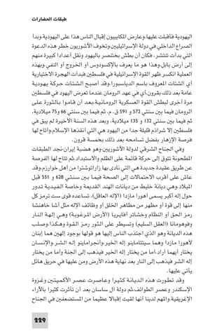 ‫ﻃﺒﻘﺎت اﳊﻀﺎرات‬

‫اﻟﻴﻬﻮدﻳﺔ ﻓﺄﻗﺒﻠﺖ ﻋﻠﻴﻬﺎ،وﻋﺎرض ا ﻜﺎﻳﺒﻴﻮن إﻗﺒﺎل اﻟﻨﺎس ﻫﺬا ﻋﻠﻰ اﻟﻴﻬﻮدﻳﺔ،وﺑﺪأ‬
‫اﻟﺼﺮاع اﻟﺪاﺧﻠﻲ ﻓﻲ دوﻟﺔ اﻹﺳﺮاﺋﻴﻠﻴ ،وﺗﺨﻮف اﻵﺷﻮرﻳﻮن ﺧﻄﺮ ﻫﺬه اﻟﺪﻋﻮة‬
‫اﻟﺘﻲ ﺑﺪأت ﺗﻨﺘﺸﺮ، ﻓﻜﺎن أن ﺑﻄﺶ ﺑﺨﺘﻨﺼﺮ ﺑﺎﻟﻴﻬﻮد وﻧﻘﻞ أﻋﺪادا ﻛﺒﻴﺮة ﻣﻨﻬﻢ‬
‫إﻟﻰ أرض ﺑﺎﺑﻞ،وﻫﺬا ﻫﻮ ﻣﺎ ﻳﻌﺮف ﺑﺎﻹﻛﺴﻮدوس أو اﳋﺮوج أو اﻟﻨﻔﻲ.وﺑﻬﺬه‬
‫اﻟﻌﻤﻠﻴﺔ اﻧﻜﺴﺮ ﻇﻬﺮ اﻟﻘﻮة اﻹﺳﺮاﺋﻴﻠﻴﺔ ﻓﻲ ﻓﻠﺴﻄ ﻓﺒﺪأت اﻟﻬﺠﺮة اﻻﺧﺘﻴﺎرﻳﺔ‬
‫أي اﻟﺸﺘﺎت ا ﻌﺮوف ﺑﺎﺳﻢ اﻟﺪﻳﺎﺳﺒﻮرا،وﻗﺪ أﺻﺒـﺢ اﻟـﺸـﺘـﺎت ﺣـﺮﻛـﺔ ﻳـﻬـﻮدﻳـﺔ‬
   ‫ﻋﺎﻣﺔ ﺑﻌﺪ ذﻟﻚ ﺑﻘﺮون،أي ﻓﻲ ﻋﻬﺪ اﻟﺮوﻣﺎن ﻋﻨﺪﻣﺎ ﺗﻌﺮض اﻟﻴﻬﻮد ﻓﻲ ﻓﻠﺴﻄ‬
‫ﻣﺮة أﺧﺮى ﻟﺒﻄﺶ اﻟﻘﻮة اﻟﻌﺴﻜﺮﻳﺔ اﻟﺮوﻣـﺎﻧـﻴـﺔ،ﺑـﻌـﺪ أن ﻗـﺎﻣـﻮا ﺑـﺎﻟـﺜـﻮرة ﻋـﻠـﻰ‬
‫اﻟﺮوﻣﺎن ﻓﻴﻤﺎ ﺑ ﺳﻨﺘﻲ ٢٧٥ و ١٩٥ ق. م، ﺛﻢ ﻓﻴﻤﺎ ﺑ ﺳﻨﺘﻲ ٦٦ و٥٧ ﻣﻴﻼدﻳﺔ،‬
‫ﺛﻢ ﻓﻴﻤﺎ ﺑ ﺳﻨﺘﻲ ٢٣١ و ٥٣١ ﻣﻴﻼدﻳﺔ، وﺑﻌﺪ ﻫﺬه اﻟﺴﻨﺔ اﻷﺧﻴﺮة ﻟﻢ ﻳﺒﻖ ﻓﻲ‬
‫ﻓﻠﺴﻄ إﻻ ﺷﺮاذم ﻗﻠﻴﻠﺔ ﺟﺪا ﻣﻦ اﻟﻴﻬﻮد ﻫﻲ اﻟﺘﻲ أﻧﻘﺬﻫﺎ اﻹﺳﻼم،وأﺗﺎح ﻟﻬﺎ‬
                      ‫ﻓﺮﺻﺔ اﻹزﻫﺎر ﺑﻔﻀﻞ ﺗﺴﺎﻣﺤﻪ ﺑﻌﺪ ذﻟﻚ ﺑﺨﻤﺴﺔ ﻗﺮون.‬
‫وﻓﻲ اﳉﻨﺎح اﻟﺸﺮﻗﻲ ﻟﺪوﻟﺔ اﻵﺷﻮرﻳ -وﻫﻮ ﻫﻀﺒﺔ إﻳﺮان-ﳒﺪ اﻟﻄﺒﻘﺎت‬
‫ا ﻄﺤﻮﻧﺔ ﺗﺘﻮق إﻟﻰ ﺣﺮﻛﺔ ﻗﺎﺋﻤﺔ ﻋﻠﻰ اﻟﻈﻠﻢ واﻻﺳﺘﺒﺪاد،ﺛﻢ ﺗﺘﺎح ﻟﻬﺎ اﻟﻔﺮﺻﺔ‬
‫ﻋﻦ ﻃﺮﻳﻖ ﻋﻘﻴﺪة ﺟﺪﻳﺪة ﻫﻲ اﻟﺘﻲ ﻧﺎدى ﺑﻬﺎ زاراﺗﻮﺷﺘﺮا ﻣﻦ أﻫﻞ ﺧﻮارزم،وﻗﺪ‬
‫ﻋﺎش ﻋﻠﻰ أﻗﺮب اﻻﺣﺘﻤﺎﻻت إﻟﻰ اﻟﺼﺤﺔ ﻓﻴﻤـﺎ ﺑـ ﺳـﻨـﺘـﻲ ٨٢٦ و ١٥٥ ﻗﺒﻞ‬
‫ا ﻴﻼد،وﻫﻲ دﻳﺎﻧﺔ ﺧﻠﻴﻂ ﻣﻦ دﻳﺎﻧﺎت اﻟﻬﻨﺪ اﻟﻘﺪ ﺔ وﺧﺎﺻﺔ اﻟـﻔـﻴـﺪﻳـﺔ ﺗـﺪور‬
‫ﺣﻮل إﻟﻪ أﻛﺒﺮ ﻳﺴﻤﻰ أﻫﻮرا ﻣﺎزدا )اﻹﻟﻪ اﻟﻌﺎﻗﻞ(، ﺗﺴﺎﻋﺪه ﻗﻮى ﺳﺖ ﺗﺮﻣﺰ ﻛﻞ‬
‫ﻣﻨﻬﺎ إﻟﻰ ﻗﻮة أو ﻣﻈﻬﺮ ﻣﻦ ﻣﻈﺎﻫﺮ اﳋﻠﻖ أو وﻇﺎﺋﻒ اﻹﻟﻪ ﻣﺜﻞ أﺷﺎ ﺧﺎﻫﻨﺸﺎ‬
‫رﻣﺰ اﳊﻖ أو اﻟﻨﻈﺎم وﺧﺸﺎﺗﺮ أﻓﺎﻳـﺮﻳـﺎ )اﻷرض ا ـﺮﻏـﻮﺑـﺔ( وﻫـﻲ إﻟـﻬـﺔ اﻟـﻨـﺎر‬
‫وﻓﻮﻫﻮﻣﺎﻧﺎ )اﻟﻌﻘﻞ اﻟﺴﻠﻴﻢ( وﺗﺴﻴﻄﺮ ﻋﻠﻰ اﻟـﺜـﻮر رﻣـﺰ اﻟـﻘـﻮة وﻫـﻜـﺬا،وﺻـﻠـﺐ‬
‫ﻫﺬه اﻟﺪﻳﺎﻧﺔ وﻫﻮ اﻟﺬي اﺟﺘﺬب اﻟﻨﺎس إﻟﻴﻬﺎ ﻫﻮ ﻗﻮﻟﻬﺎ ﺑﻮﺟﻮد إﻟﻬ ﻫﻤﺎ إﺑﻨﺎن‬
‫ﻷﻫﻮرا ﻣﺎزدا وﻫﻤﺎ ﺳﻴﺘﺘﺎﻣﺎﻳﻨﻮ إﻟﻪ اﳋﻴﺮ،وأﳒﺮاﻣﺎﻳﻨﻮ إﻟـﻪ اﻟـﺸـﺮ.واﻹﻧـﺴـﺎن‬
‫ﻳﺨﺘﺎر أﻳﻬﻤﺎ أراد،أﻣﺎ ﻣﻦ ﻳﺨﺘﺎر إﻟﻪ اﳋﻴﺮ ﻓﻴﺬﻫﺐ إﻟﻰ اﳉﻨﺔ وأﻣﺎ ﻣﻦ ﻳﺨﺘﺎر‬
‫إﻟﻪ اﻟﺸﺮ ﻓﻴﺬﻫﺐ إﻟﻰ اﻟﻨﺎر ﺑﻌﺪ ﻧﻬﺎﻳﺔ ﻫﺬه اﻷرض وﻣﻦ ﻋﻠﻴﻬﺎ ﻓﻲ ﺣﺮﻳﻖ ﻫﺎﺋﻞ‬
                                                                 ‫ﻳﺄﺗﻲ ﻋﻠﻴﻬﺎ.‬
‫وﻗﺪ ﺗـﻄـﻮرت ﻫـﺬه اﻟـﺪﻳـﺎﻧـﺔ ﻛـﺜـﻴـﺮا وﻋـﺎﺻـﺮت ﻋـﺼـﺮ اﻷﻛـﻤـﻴـﺘـ وﻏـﺰوة‬
‫اﻹﺳﻜﻨﺪر وﻋﺼﺮ اﻟﻄﻮاﺋﻒ،ﺛﻢ دوﻟﺔ آل ﺳﺎﺳﺎن ﺑﻌﺪ أن ﺗﺄﺛﺮت ﻛﺜﻴﺮا ﺑﺎﻵراء‬
‫اﻹﻏﺮﻳﻘﻴﺔ،وا ﻬﻢ ﻟﺪﻳﻨﺎ أﻧﻬﺎ ﻟﻘﻴﺖ إﻗﺒﺎﻻ ﻋﻈﻴﻤﺎ ﻣﻦ ا ﺴﺘﻀﻌﻔ ﻓﻲ اﳉﻨﺎح‬

 ‫922‬
 