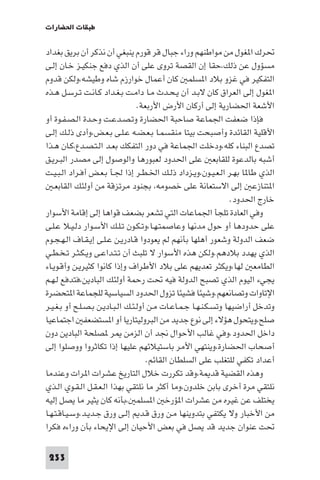 ‫ﻃﺒﻘﺎت اﳊﻀﺎرات‬

‫ﲢﺮك ا ﻐﻮل ﻣﻦ ﻣﻮاﻃﻨﻬﻢ وراء ﺟﺒﺎل ﻗﺮ ﻗﻮرم ﻳﻨﺒﻐﻲ أن ﻧﺬﻛﺮ أن ﺑﺮﻳﻖ ﺑﻐﺪاد‬
‫ﻣﺴﺆول ﻋﻦ ذﻟﻚ،ﺣﻘﺎ إن اﻟﻘﺼﺔ ﺗﺮوى ﻋﻠﻰ أن اﻟﺬي دﻓﻊ ﺟﻨﻜﻴـﺰ ﺧـﺎن إﻟـﻰ‬
‫اﻟﺘﻔﻜﻴﺮ ﻓﻲ ﻏﺰو ﺑﻼد ا ﺴﻠﻤ ﻛﺎن أﻋﻤﺎل ﺧﻮارزم ﺷﺎه وﻃﻴﺸﻪ،وﻟﻜﻦ ﻗﺪوم‬
‫ا ﻐﻮل إﻟﻰ اﻟﻌﺮاق ﻛﺎن ﻻﺑـﺪ أن ﻳـﺤـﺪث ﻣـﺎ داﻣـﺖ ﺑـﻐـﺪاد ﻛـﺎﻧـﺖ ﺗـﺮﺳـﻞ ﻫـﺬه‬
                                  ‫اﻷﺷﻌﺔ اﳊﻀﺎرﻳﺔ إﻟﻰ أرﻛﺎن اﻷرض اﻷرﺑﻌﺔ.‬
‫ﻓﺈذا ﺿﻌﻔﺖ اﳉﻤﺎﻋﺔ ﺻﺎﺣﺒﺔ اﳊﻀﺎرة وﺗـﺼـﺪﻋـﺖ وﺣـﺪة اﻟـﺼـﻔـﻮة أو‬
‫اﻷﻗﻠﻴﺔ اﻟﻘﺎﺋﺪة وأﺻﺒﺤﺖ ﺑﻴﺘﺎ ﻣﻨﻘﺴﻤـﺎ ﺑـﻌـﻀـﻪ ﻋـﻠـﻰ ﺑـﻌـﺾ،وأدى ذﻟـﻚ إﻟـﻰ‬
‫ﺗﺼﺪع اﻟﺒﻨﺎء ﻛﻠﻪ،ودﺧﻠﺖ اﳉﻤﺎﻋﺔ ﻓﻲ دور اﻟﺘﻔﻜﻚ ﺑﻌـﺪ اﻟـﺘـﺼـﺪع،ﻛـﺎن ﻫـﺬا‬
‫أﺷﺒﻪ ﺑﺎﻟﺪﻋﻮة ﻟﻠﻘﺎﺑﻌ ﻋﻠﻰ اﳊﺪود ﻟﻌﺒﻮرﻫﺎ واﻟﻮﺻﻮل إﻟﻰ ﻣﺼﺪر اﻟﺒـﺮﻳـﻖ‬
‫اﻟﺬي ﻃﺎ ﺎ ﺑﻬـﺮ اﻟـﻌـﻴـﻮن،وﻳـﺰداد ذﻟـﻚ اﳋـﻄـﺮ إذا ﳉـﺄ ﺑـﻌـﺾ أﻓـﺮاد اﻟـﺒـﻴـﺖ‬
   ‫ا ﺘﻨﺎزﻋ إﻟﻰ اﻻﺳﺘﻌﺎﻧﺔ ﻋﻠﻰ ﺧﺼﻮﻣﻪ، ﺑﺠﻨﻮد ﻣﺮﺗﺰﻗﺔ ﻣﻦ أوﻟﺌﻚ اﻟﻘﺎﺑﻌـ‬
                                                                  ‫ﺧﺎرج اﳊﺪود.‬
‫وﻓﻲ اﻟﻌﺎدة ﺗﻠﺠﺄ اﳉﻤﺎﻋﺎت اﻟﺘﻲ ﺗﺸﻌﺮ ﺑﻀﻌﻒ ﻗﻮاﻫﺎ إﻟﻰ إﻗﺎﻣﺔ اﻷﺳﻮار‬
‫ﻋﻠﻰ ﺣﺪودﻫﺎ أو ﺣﻮل ﻣﺪﻧﻬﺎ وﻋﺎﺻﻤﺘـﻬـﺎ،وﺗـﻜـﻮن ﺗـﻠـﻚ اﻷﺳـﻮار دﻟـﻴـﻼ ﻋـﻠـﻰ‬
‫ﺿﻌﻒ اﻟﺪوﻟﺔ وﺷﻌﻮر أﻫﻠﻬﺎ ﺑﺄﻧﻬﻢ ﻟﻢ ﻳﻌﻮدوا ﻗـﺎدرﻳـﻦ ﻋـﻠـﻰ إﻳـﻘـﺎف اﻟـﻬـﺠـﻮم‬
‫اﻟﺬي ﻳﻬﺪد ﺑﻼدﻫﻢ.وﻟﻜﻦ ﻫﺬه اﻷﺳﻮار ﻻ ﺗﻠﺒﺚ أن ﺗـﺘـﺪاﻋـﻰ وﻳـﻜـﺜـﺮ ﺗـﺨـﻄـﻲ‬
‫اﻟﻄﺎﻣﻌ ﻟﻬﺎ،وﻳﻜﺜﺮ ﺗﻌﺪﻳﻬﻢ ﻋﻠﻰ ﺑﻼد اﻷﻃﺮاف وإذا ﻛﺎﻧﻮا ﻛﺜﻴﺮﻳـﻦ وأﻗـﻮﻳـﺎء‬
‫ﻳﺠﻲء اﻟﻴﻮم اﻟﺬي ﺗﺼﺒﺢ اﻟﺪوﻟﺔ ﻓﻴﻪ ﲢﺖ رﺣﻤﺔ أوﻟﺌﻚ اﻟﺒﺎدﻳﻦ،ﻓﺘﺪﻓﻊ ﻟـﻬـﻢ‬
‫اﻹﺗﺎوات وﺗﺼﺎﻧﻌﻬﻢ.وﺷﻴﺌﺎ ﻓﺸﻴﺌﺎ ﺗﺰول اﳊﺪود اﻟﺴﻴﺎﺳﻴﺔ ﻟﻠﺠﻤﺎﻋﺔ ا ﺘﺤﻀﺮة‬
‫وﺗﺪﺧﻞ أراﺿﻴﻬﺎ وﺗﺴـﻜـﻨـﻬـﺎ ﺟـﻤـﺎﻋـﺎت ﻣـﻦ أوﻟـﺌـﻚ اﻟـﺒـﺎدﻳـﻦ ﺑـﺼـﻠـﺢ أو ﺑـﻐـﻴـﺮ‬
‫ﺻﻠﺢ،وﻳﺘﺤﻮل ﻫﺆﻻء إﻟﻰ ﻧﻮع ﺟﺪﻳﺪ ﻣﻦ اﻟﺒﺮوﻟﻴﺘﺎرﻳﺎ أو ا ﺴﺘﻀﻌﻔ اﺟﺘﻤﺎﻋﻴﺎ‬
‫داﺧﻞ اﳊﺪود.وﻓﻲ ﻏﺎﻟﺐ اﻷﺣﻮال ﳒﺪ أن اﻟﺰﻣﻦ ﺮ ﺼﻠﺤﺔ اﻟﺒﺎدﻳﻦ دون