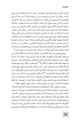 ‫اﳊﻀﺎرة‬

‫اﻷردن اﻟﺬي ﻟﻢ ﻳﻜﻦ ﻗﻂ ﻣﻘﺮا ﳊﻀﺎرة. ور ﺎ ﻻ ﺗﺼﺪق ﻛﺬﻟﻚ ﻋﻠـﻰ وادي‬
‫اﻟﺴﻨﺪ، وذﻟﻚ إذا ﺻﺪق ﻣﺎ ﻧﻔﺘﺮﺿﻪ ﻣﻦ أن ﺣﻀﺎرة ﺑﻼد اﻟﺴﻨﺪ ﻗﺪ أﺗﻰ ﺑﻬﺎ‬
‫ا ﻬﺎﺟﺮون اﻟﺴﻮﻣﺮﻳﻮن إﻟﻰ ﻫﻨﺎك. وﻧﺴﺘﻄﻴﻊ أن ﻧﺴﺘﺒﻌﺪ ﻣﻦ ذﻟـﻚ اﻻﺧـﺘـﺒـﺎر‬
‫اﳊﻮض اﻷدﻧﻰ ﻟﻨﻬﺮ اﻟﻴﺎﱋ، ﻷن ﺑﻴﺌﺘﻪ اﺳﺘﻮاﺋﻴﺔ ﺷـﺪﻳـﺪة اﻟـﺮﻃـﻮﺑـﺔ، وﻛـﺬﻟـﻚ‬
‫ﻧﺴﺘﺒﻌﺪ اﳊﻮض اﻷدﻧﻰ ﻟﻨﻬﺮ اﻟﻴﺎﱋ ﺗﺴﻲ واﳊﻮض اﻷدﻧﻰ ﻟﻠﻤﺴﻴﺴﺒﻲ، ﺑﺴﺒﺐ‬
‫اﻟﺮﻃﻮﺑﺔ اﻟﺸﺪﻳﺪة وﻣـﻴـﻞ ﺷـﺪﻳـﺪ ﻓـﻲ اﳉـﻮ إﻟـﻰ اﻟـﺪفء، وﻟـﻜـﻦ أﺷـﺪ اﻟـﻨـﺎس‬
‫ﺗﺸﺪدا ﻻ ﻜﻨﻪ أن ﻳﻨﻜﺮ أن اﻟﻈﺮوف اﻟﺒﻴﺌﻴﺔ اﻟﺴﺎﺋﺪة ﻓﻲ وادي اﻟﻨﻴﻞ وﺑﻼد‬
‫اﻟﺮاﻓﺪﻳﻦ ﺗﻮﺟﺪ ﻓﻲ وادي ﻧﻬﺮي اﻟﺮﻳـﻮﺟـﺮا ﻧـﺪي واﻟـﻜـﻮﻟـﻮرادو ﻓـﻲ اﻟـﻮﻻﻳـﺎت‬
‫ا ﺘﺤﺪة، وﺑﺠﻬﺪ ا ﻬﺎﺟﺮ اﻷوروﺑﻲ اﻟﺬي أﻗﺒﻞ إﻟﻰ ﻫﻨﺎك ﻣﺰودا ﺑﺄدوات ﺣﻀﺎرﻳﺔ‬
‫أﺗﻰ ﺑﻬﺎ ﻣﻌﻪ ﻣﻦ اﳉﺎﻧﺐ اﻵﺧﺮ ﻟﻠـﻤـﺤـﻴـﻂ اﻷﻃـﻠـﺴـﻲ، ـﻜـﻦ ﻣـﻦ أن ﻳـﻨـﺸـﺊ‬
‫اﻷﻋﻤﺎل اﳊﻀﺎرﻳﺔ ا ﻌﺠﺰة، وﻟﻜﻦ ﺑﻴﺌﺔ اﻟﺮﻳﻮﺟﺮاﻧﺪي واﻟﻜﻮﻟﻮرادو وﺣﺪﻫﺎ ﻣﺎ‬
  ‫ﻛﺎﻧﺖ ﻟﺘﺤﻘﻖ ذﻟﻚ اﻟﻌﻤﻞ ﻟﻮﻻ أن أﺻﺤﺎﺑﻪ أﺗﻮا ﺑﺄﺻﻮﻟﻪ ﻣﻦ ﻧﻮاح أﺧﺮى)٧(.‬
‫وﻳﺨﺮج ﺗﻮﻳﻨﺒﻲ ﻣﻦ ذﻟﻚ ﺑﺎﻟﻘﻮل ﺑﺄن اﻟﺒﻴﺌﺔ وﺣﺪﻫﺎ ﻟﻴﺴﺖ اﻟﻌﺎﻟﻢ اﻷﺳﺎﺳﻲ‬
‫ﻓﻲ ﻗﻴﺎم اﳊﻀﺎرات اﻟﻨﻬﺮﻳﺔ. وﻗﺎل إن ﻫـﺬا اﻟـﺮأي ﻳـﺰداد ﺗـﻮﺛـﻘـﺎ إذا أﺧـﺬﻧـﺎ‬
‫ﺑﻴﺌﺎت أﺧﺮى ﻣﺸﺎﺑﻬﺔ ﻟﺒﻴﺌﺔ وادي اﻟﻨﻴﻞ واﻟﺮاﻓﺪﻳﻦ وﻟـﻜـﻨـﻬـﺎ ﻟـﻢ ﺗـﻠـﺪ ﺣـﻀـﺎرة‬
‫ﻣﺸﺎﺑﻬﺔ، ﻓﻘﺪ ﻗﺎﻣﺖ اﳊﻀﺎرة اﻷﻧﺪﻳﺔ)٨( ﻋﻠﻰ ﻫﻀﺒﺔ ﻋﺎﻟﻴﺔ، وﺛﻤﺮاﺗﻬﺎ ﺗﺨﺘﻠﻒ‬
‫ﻛﻞ اﻹﺧﺘﻼف ﻋﻦ اﻟﻮﺣﺸﻴﺔ اﻟﺘﻲ ﺳﺎدت ﻏﺎﺑﺎت اﻷﻣﺎزون ﲢﺘﻬﺎ. ﻓﻬﻞ ﻛﺎﻧـﺖ‬
‫اﻟﻬﻀﺒﺔ ﻫﻲ اﻟﺴﺒﺐ ﻓﻲ ﻗﻴﺎم اﺠﻤﻟﺘﻤﻊ اﻷﻧﺪي ﻋﻠﻰ ﻣﺴﺘﻮى أرﻓﻊ ﺑﻜﺜﻴﺮ ﻋﻤـﺎ‬
‫ﻛﺎن ﻋﻠﻴﻪ ﺟﻴﺮاﻧﻪ ا ﺘﻮﺣـﺸـﻮن )٩(? ﺛﻢ ﻳﻘﺎرن ﺗﻮﻳﻨﺒﻲ ﺑ ﻣﺎ ذﻛﺮه ﻣـﻦ أن ﻓـﻲ‬
‫اﻟﻌﺎﻟﻢ اﳉﺪﻳﺪ ﺑﻴﻨﺎت ﻣﺘﺸﺎﺑﻬﺔ ﻓﻲ أﻓﺮﻳﻘﻴـﺎ، ﺣـﻴـﺚ ﳒـﺪ ﻣـﺮﺗـﻔـﻌـﺎت ﺷـﺮﻗـﻲ‬
‫أﻓﺮﻳﻘﻴﺎ ﺗﺸﺮف ﻋﻠﻰ ﻏﺎﺑﺎت ﺣﻮض اﻟﻜﻮﻧﻐﻮ، وﻫﻨﺎ ﳒﺪ أن اﻟﻬﻀﺒﺔ »ﻟﻢ ﺗﺨﻠﻖ‬
     ‫ﻣﺠﺘﻤﻌﺎ ﻣﺘﺤﻀﺮا أرﻗﻰ ﻣﻦ ﻣﺠﺘﻤﻊ ﻏﺎﺑﺎت ﺣﻮض اﻟﻨﻬﺮ اﻟﻜﺒﻴﺮ ﲢﺘﻬﺎ«.‬
‫وﻳﻀﺮب ﺗﻮﻳﻨﺒﻲ أﻣﺜﻠﺔ أﺧﺮى ﻛﺜﻴﺮة ﻳﺴﺘﺨﺮﺟﻬﺎ ﻣﻦ ﻋﻠﻤﻪ اﻟﻮاﺳﻊ ﺑﺎﳊﻀﺎرة،‬
‫ﻟﻴﺪﻟﻞ ﻋﻠﻰ أن اﻟﺒﻴﺌﺔ وﺣﺪﻫﺎ ﻻ ﺗﺼﻨﻊ اﳉﻤﺎﻋﺔ ا ﺘﺤﻀﺮة، وﻳﻀﻴﻒ أن ﺑﻌﺾ‬
‫اﻟﻌﻠﻤﺎء ﻳﺬﻫﺐ إﻟﻰ أن ﺣﻀﺎرة اﻟﺼ إ ﺎ ﻫﻲ ﻣﻦ ﺻﻨﻊ وادي اﻟﻨﻬﺮ اﻷﺻﻔﺮ،‬
‫وﻛﻞ ﺣﺠﺘﻬﻢ ﻓﻲ ذﻟﻚ أﻧﻬﺎ ﻗﺎﻣﺖ ﻓﻲ ﺣﻮض ﻫﺬا اﻟﻨﻬﺮ، وﻳﻘﻮل: إذا ﻛﺎن ﻫﺬا‬
‫ﺻﺤﻴﺤﺎ ﻓﻠﻤﺎذا ﻟﻢ ﺗﻨﺸﺄ ﻓﻲ ﺣﻮض ﻧﻬﺮ اﻟﺪاﻧﻮب ﺣﻀﺎرة ﺎﺛﻠﺔ، ﻣﻊ ﺗﺸﺎﺑﻪ‬
‫اﻟﻈﺮوف ا ﻨﺎﺧﻴﺔ واﻟﻄﺒﻴﻌﻴﺔ? وﻟﻘﺪ ﻧﺸﺄت ﺣﻀﺎرة ا ﺎﻳﺎ ﻓﻲ ﺑﻴﺌﺔ اﺳﺘـﻮاﺋـﻴـﺔ‬
‫ﻋﺎﻣﺮة ﺑﺎﻟﺰروع ﻓﻲ ﺟﻮاﺗﻴﻤﺎﻻ وﻫﻨﺪوراس اﻟﺒﺮﻳﻄﺎﻧﻴﺔ )اﻟﺘﻲ ﺗﻌﺮت اﻟﻴﻮم ﺑﺈﺳﻢ‬

                                                                   ‫63‬
 