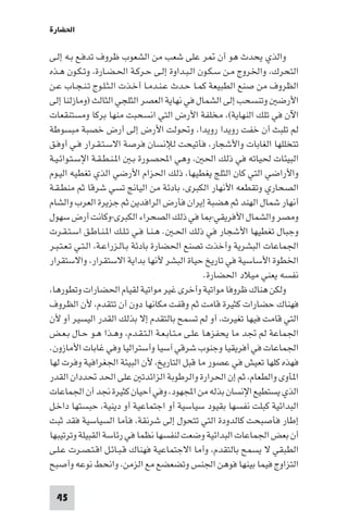 ‫اﳊﻀﺎرة‬

‫واﻟﺬي ﻳﺤﺪث ﻫﻮ أن ﺮ ﻋﻠﻰ ﺷﻌﺐ ﻣﻦ اﻟﺸﻌﻮب ﻇﺮوف ﺗﺪﻓـﻊ ﺑـﻪ إﻟـﻰ‬
‫اﻟﺘﺤﺮك، واﳋﺮوج ﻣـﻦ ﺳـﻜـﻮن اﻟـﺒـﺪاوة إﻟـﻰ ﺣـﺮﻛـﺔ اﳊـﻀـﺎرة، وﺗـﻜـﻮن ﻫـﺬه‬
‫اﻟﻈﺮوف ﻣﻦ ﺻﻨﻊ اﻟﻄﺒﻴﻌﺔ ﻛﻤـﺎ ﺣـﺪث ﻋـﻨـﺪﻣـﺎ أﺧـﺬت اﻟـﺜـﻠـﻮج ﺗـﻨـﺠـﺎب ﻋـﻦ‬
‫اﻷرﺿ وﺗﻨﺴﺤﺐ إﻟﻰ اﻟﺸﻤﺎل ﻓﻲ ﻧﻬﺎﻳﺔ اﻟﻌﺼﺮ اﻟﺜﻠﺠﻲ اﻟﺜﺎﻟﺚ )وﻣﺎزﻟﻨﺎ إﻟﻰ‬
‫اﻵن ﻓﻲ ﺗﻠﻚ اﻟﻨﻬﺎﻳﺔ(، ﻣﺨﻠﻔﺔ اﻷرض اﻟﺘﻲ اﻧﺴﺤﺒﺖ ﻣﻨﻬﺎ ﺑﺮﻛﺎ وﻣﺴﺘﻨﻘﻌﺎت‬
‫ﻟﻢ ﺗﻠﺒﺚ أن ﺧﻔﺖ روﻳﺪا روﻳﺪا، وﲢﻮﻟﺖ اﻷرض إﻟﻰ أرض ﺧﺼﺒﺔ ﻣﺒﺴﻮﻃﺔ‬
‫ﺗﺘﺨﻠﻠﻬﺎ اﻟﻐﺎﺑﺎت واﻷﺷﺠﺎر، ﻓﺄﺗﻴﺤﺖ ﻟﻺﻧﺴﺎن ﻓﺮﺻﺔ اﻻﺳـﺘـﻘـﺮار ﻓـﻲ أوﻓـﻖ‬
‫اﻟﺒﻴﺌﺎت ﳊﻴﺎﺗﻪ ﻓﻲ ذﻟﻚ اﳊ ، وﻫﻲ اﶈﺼـﻮرة ﺑـ ا ـﻨـﻄـﻘـﺔ اﻹﺳـﺘـﻮاﺋـﻴـﺔ‬
‫واﻷراﺿﻲ اﻟﺘﻲ ﻛﺎن اﻟﺜﻠﺞ ﻳﻐﻄﻴﻬﺎ، ذﻟﻚ اﳊﺰام اﻷرﺿﻲ اﻟﺬي ﺗﻐﻄﻴﻪ اﻟﻴـﻮم‬
‫اﻟﺼﺤﺎري وﺗﻘﻄﻌﻪ اﻷﻧﻬﺎر اﻟﻜﺒﺮى، ﺑﺎدﺋﺔ ﻣﻦ اﻟﻴﺎﱋ ﺗﺴﻲ ﺷﺮﻗﺎ ﺛﻢ ﻣﻨﻄـﻘـﺔ‬
‫أﻧﻬﺎر ﺷﻤﺎل اﻟﻬﻨﺪ ﺛﻢ ﻫﻀﺒﺔ إﻳﺮان ﻓﺄرض اﻟﺮاﻓﺪﻳﻦ ﺛﻢ ﺟﺰﻳﺮة اﻟﻌﺮب واﻟﺸﺎم‬
‫وﻣﺼﺮ واﻟﺸﻤﺎل اﻷﻓﺮﻳﻘﻲ- ﺎ ﻓﻲ ذﻟﻚ اﻟﺼﺤﺮاء اﻟﻜﺒﺮى-وﻛﺎﻧﺖ أرض ﺳﻬﻮل‬
‫وﺟﺒﺎل ﺗﻐﻄﻴﻬﺎ اﻷﺷﺠﺎر ﻓﻲ ذﻟﻚ اﳊـ . ﻫـﻨـﺎ ﻓـﻲ ﺗـﻠـﻚ ا ـﻨـﺎﻃـﻖ اﺳـﺘـﻘـﺮت‬
‫اﳉﻤﺎﻋﺎت اﻟﺒﺸﺮﻳﺔ وأﺧﺬت ﺗﺼﻨﻊ اﳊﻀﺎرة ﺑﺎدﺋﺔ ﺑـﺎﻟـﺰراﻋـﺔ، اﻟـﺘـﻲ ﺗـﻌـﺘـﺒـﺮ‬
‫اﳋﻄﻮة اﻷﺳﺎﺳﻴﺔ ﻓﻲ ﺗﺎرﻳﺦ ﺣﻴﺎة اﻟﺒﺸﺮ ﻷﻧﻬﺎ ﺑﺪاﻳﺔ اﻻﺳﺘﻘﺮار، واﻻﺳﺘﻘﺮار‬
                                                ‫ﻧﻔﺴﻪ ﻳﻌﻨﻲ ﻣﻴﻼد اﳊﻀﺎرة.‬
‫وﻟﻜﻦ ﻫﻨﺎك ﻇﺮوﻓﺎ ﻣﻮاﺗﻴﺔ وأﺧﺮى ﻏﻴﺮ ﻣﻮاﺗﻴﺔ ﻟﻘﻴﺎم اﳊﻀﺎرات وﺗﻄﻮرﻫﺎ،‬
‫ﻓﻬﻨﺎك ﺣﻀﺎرات ﻛﺜﻴﺮة ﻗﺎﻣﺖ ﺛﻢ وﻗﻔﺖ ﻣﻜﺎﻧﻬﺎ دون أن ﺗﺘﻘﺪم، ﻷن اﻟﻈﺮوف‬
‫اﻟﺘﻲ ﻗﺎﻣﺖ ﻓﻴﻬﺎ ﺗﻐﻴﺮت، أو ﻟﻢ ﺗﺴﻤﺢ ﺑﺎﻟﺘﻘﺪم إﻻ ﺑﺬﻟﻚ اﻟﻘﺪر اﻟﻴﺴﻴﺮ أو ﻷن‬
‫اﳉﻤﺎﻋﺔ ﻟﻢ ﲡﺪ ﻣﺎ ﻳﺤﻔﺰﻫﺎ ﻋﻠـﻰ ﻣـﺘـﺎﺑـﻌـﺔ اﻟـﺘـﻘـﺪم، وﻫـﺬا ﻫـﻮ ﺣـﺎل ﺑـﻌـﺾ‬
‫اﳉﻤﺎﻋﺎت ﻓﻲ أﻓﺮﻳﻘﻴﺎ وﺟﻨﻮب ﺷﺮﻗﻲ آﺳﻴﺎ وأﺳﺘﺮاﻟﻴﺎ وﻓﻲ ﻏﺎﺑﺎت اﻷﻣﺎزون.‬
‫ﻓﻬﺬه ﻛﻠﻬﺎ ﺗﻌﻴﺶ ﻓﻲ ﻋﺼﻮر ﻣﺎ ﻗﺒﻞ اﻟﺘﺎرﻳﺦ، ﻷن اﻟﺒﻴﺌﺔ اﳉﻐﺮاﻓﻴﺔ وﻓﺮت ﻟﻬﺎ‬
‫ا ﺄوى واﻟﻄﻌﺎم، ﺛﻢ إن اﳊﺮارة واﻟﺮﻃﻮﺑﺔ اﻟﺰاﺋﺪﺗ ﻋﻠﻰ اﳊﺪ ﲢﺪدان اﻟﻘﺪر‬
‫اﻟﺬي ﻳﺴﺘﻄﻴﻊ اﻹﻧﺴﺎن ﺑﺬﻟﻪ ﻣﻦ اﺠﻤﻟﻬﻮد، وﻓﻲ أﺣﻴﺎن ﻛﺜﻴﺮة ﳒﺪ أن اﳉﻤﺎﻋﺎت‬
‫اﻟﺒﺪاﺋﻴﺔ ﻛﺒﻠﺖ ﻧﻔﺴﻬﺎ ﺑﻘﻴﻮد ﺳﻴﺎﺳﻴﺔ أو اﺟﺘﻤﺎﻋﻴﺔ أو دﻳﻨﻴﺔ، ﺣﺒﺴﺘﻬﺎ داﺧـﻞ‬
‫إﻃﺎر ﻓﺄﺻﺒﺤﺖ ﻛﺎﻟﺪودة اﻟﺘﻲ ﺗﺘﺤﻮل إﻟﻰ ﺷﺮﻧﻘﺔ، ﻓﺄﻣﺎ اﻟﺴﻴﺎﺳﻴﺔ ﻓﻘﺪ ﺛﺒﺖ‬
‫أن ﺑﻌﺾ اﳉﻤﺎﻋﺎت اﻟﺒﺪاﺋﻴﺔ وﺿﻌﺖ ﻟﻨﻔﺴﻬﺎ ﻧﻈﻤﺎ ﻓﻲ رﺋﺎﺳﺔ اﻟﻘﺒﻴﻠﺔ وﺗﺮﺗﻴﺒﻬﺎ‬
‫اﻟﻄﺒﻘﻲ ﻻ ﻳﺴﻤﺢ ﺑﺎﻟﺘﻘﺪم، وأﻣﺎ اﻻﺟﺘﻤﺎﻋﻴﺔ ﻓﻬﻨﺎك ﻗـﺒـﺎﺋـﻞ اﻗـﺘـﺼـﺮت ﻋـﻠـﻰ‬
‫اﻟﺘﺰاوج ﻓﻴﻤﺎ ﺑﻴﻨﻬﺎ ﻓﻮﻫﻦ اﳉﻨﺲ وﺗﻀﻌﻀﻊ ﻣﻊ اﻟﺰﻣﻦ، واﻧﺤﻂ ﻧﻮﻋﻪ وأﺻﺒﺢ‬

 ‫54‬
 