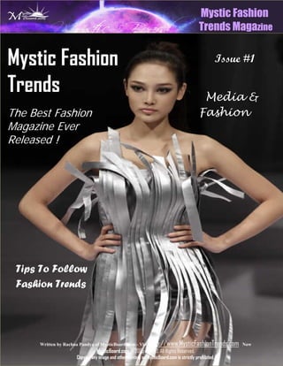 Mystic Fashion
                                                                                          Trends Magazine


Mystic Fashion                                                                                        Issue #1

Trends                                                                                     Media &
The Best Fashion                                                                          Fashion
Magazine Ever
Released !




 Tips To Follow
 Fashion Trends




      Written by Rachna Pandya of MysticBoard.com – Visit http://www.MysticFashionTrends.com Now
                                MysticBoard.com © 2005 – 2009. All Rights Reserved.
                     Copying any image and other content on MysticBoard.com is strictly prohibited.
 