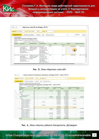 corpinfosys.ru
С
С
Ст
т
те
е
еп
п
па
а
ан
н
но
о
ов
в
ва
а
а Г
Г
Г.
..А
А
А.
.. М
М
Ме
е
ет
т
то
о
од
д
ди
и
ик
к
ка
а
а с
с
св
в
во
о
од
д
да
а
а д
д
де
е
еб
б
би
и
ит
т
то
о
ор
р
рс
с
ск
к
ко
о
ой
й
й з
з
за
а
ад
д
до
о
ол
л
лж
ж
же
е
ен
н
нн
н
но
о
ос
с
ст
т
ти
и
и д
д
дл
л
ля
я
я
б
б
ба
а
ал
л
ла
а
ан
н
нс
с
са
а
а и
и
и а
а
ав
в
вт
т
то
о
ом
м
ма
а
ат
т
ти
и
из
з
за
а
ац
ц
ци
и
ии
и
и е
е
ее
е
е у
у
уч
ч
че
е
ет
т
та
а
а /
/
//
/
/ К
К
Ко
о
ор
р
рп
п
по
о
ор
р
ра
а
ат
т
ти
и
ив
в
вн
н
ны
ы
ые
е
е
и
и
ин
н
нф
ф
фо
о
ор
р
рм
м
ма
а
ац
ц
ци
и
ио
о
он
н
нн
н
ны
ы
ые
е
е с
с
си
и
ис
с
ст
т
те
е
ем
м
мы
ы
ы.
.. –
–
– 2
2
20
0
02
2
20
0
0.
.. –
–
– №
№
№1
1
12
2
2 (
(
(4
4
4)
)
)
h
h
ht
t
tt
t
tp
p
ps
s
s:
:
:/
/
//
/
/c
c
co
o
or
r
rp
p
pi
i
in
n
nf
f
fo
o
os
s
sy
y
ys
s
s.
..r
r
ru
u
u/
/
/a
a
ar
r
rc
c
ch
h
hi
i
iv
v
ve
e
e/
/
/i
i
is
s
ss
s
su
u
ue
e
e-
-
-1
1
12
2
2/
/
/9
9
98
8
8-
-
-2
2
20
0
02
2
20
0
0-
-
-1
1
12
2
2-
-
-a
a
ac
c
cc
c
co
o
ou
u
un
n
nt
t
ts
s
sr
r
re
e
ec
c
ce
e
ei
i
iv
v
va
a
ab
b
bl
l
le
e
e 15
Рис. 5. Окно «Карточка счёта 60»
Рис. 6. Окно «Анализ субконто Контрагенты, Договоры»
 