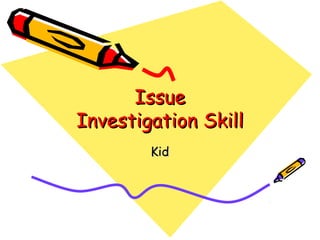 Issue
Investigation Skill
Kid

 