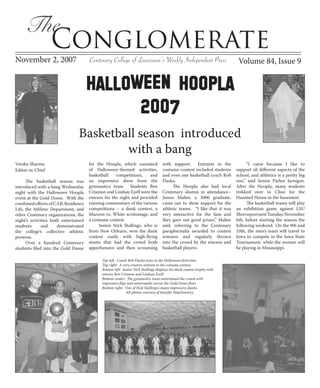 The
                  Conglomerate
November 2, 2007                                                                                                          Volume 84, Issue 9
                                      Centenary College of Louisiana’s Weekly Independent Press


                                      Halloween Hoopla
                                            2007
                                Basketball season introduced
                                        with a bang
Versha Sharma                         for the Hoopla, which consisted              with support. Entrants in the              “I came because I like to
                                      of Halloween-themed activities,              costume contest included students     support all different aspects of the
Editor-in-Chief
                                      basketball   competitions,    and            and even one basketball coach Rob     school, and athletics is a pretty big
                                      an impressive show from the                  Flaska.                               one,” said Senior Parker Jarnigan.
      The basketball season was
                                      gymnastics team. Students Ben                     The Hoopla also had local        After the Hoopla, many students
introduced with a bang Wednesday
                                      Crismon and Lindsay Ezell were the           Centenary alumni in attendance–       trekked over to Cline for the
night with the Halloween Hoopla
                                      emcees for the night and provided            James Maher, a 2006 graduate,         Haunted House in the basement.
event at the Gold Dome. With the
                                      running commentary of the various            came out to show support for the           The basketball teams will play
combined efforts of CAB, Residence
                                      competitions – a dunk contest, a             athletic teams. “I like that it was   an exhibition game against LSU
Life, the Athletic Department, and
                                      Maroon vs. White scrimmage, and              very interactive for the fans and     Shreveport next Tuesday, November
other Centenary organizations, the
                                      a costume contest.                           they gave out good prizes,” Maher     6th, before starting the season the
night’s activities both entertained
                                           Junior Nick Stallings, who is           said, referring to the Centenary      following weekend. On the 9th and
students      and     demonstrated
                                      from New Orleans, won the dunk               paraphernalia awarded to contest      10th, the men’s team will travel to
the college’s collective athletic
                                      contest easily with high-flying              winners and regularly thrown          Iowa to compete in the Iowa State
prowess.
                                      stunts that had the crowd both               into the crowd by the emcees and      Tournament, while the women will
      Over a hundred Centenary
                                      apprehensive and then screaming              basketball players.                   be playing in Mississippi.
students filed into the Gold Dome

                                            Top left: Coach Rob Flaska joins in the Halloween festivities.
                                            Top right: A very creative entrant in the costume contest.
                                            Bottom left: Junior Nick Stallings displays his dunk contest trophy with
                                            emcees Ben Crismon and Lindsay Ezell.
                                            Bottom center: The gymnastics team entertained the crowd with
                                            impressive flips and somersaults across the Gold Dome floor.
                                            Bottom right: One of Nick Stallings’s many impressive dunks.
                                                            All photos courtesy of Jennifer Majchrowicz.