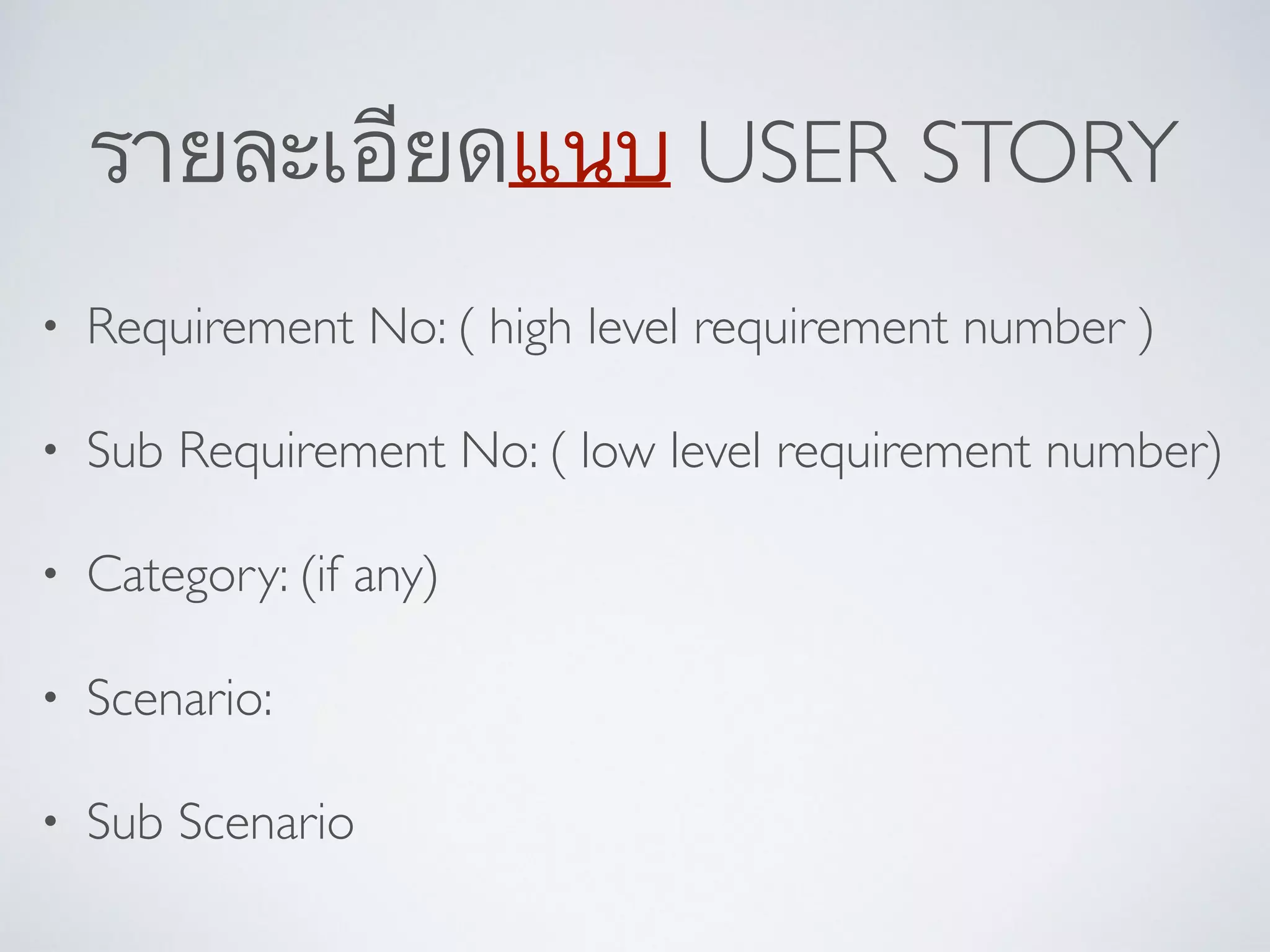 รายละเอียดแนบ USER STORY
• Requirement No: ( high level requirement number ) 	

• Sub Requirement No: ( low level requirement number)	

• Category: (if any)	

• Scenario:	

• Sub Scenario
 