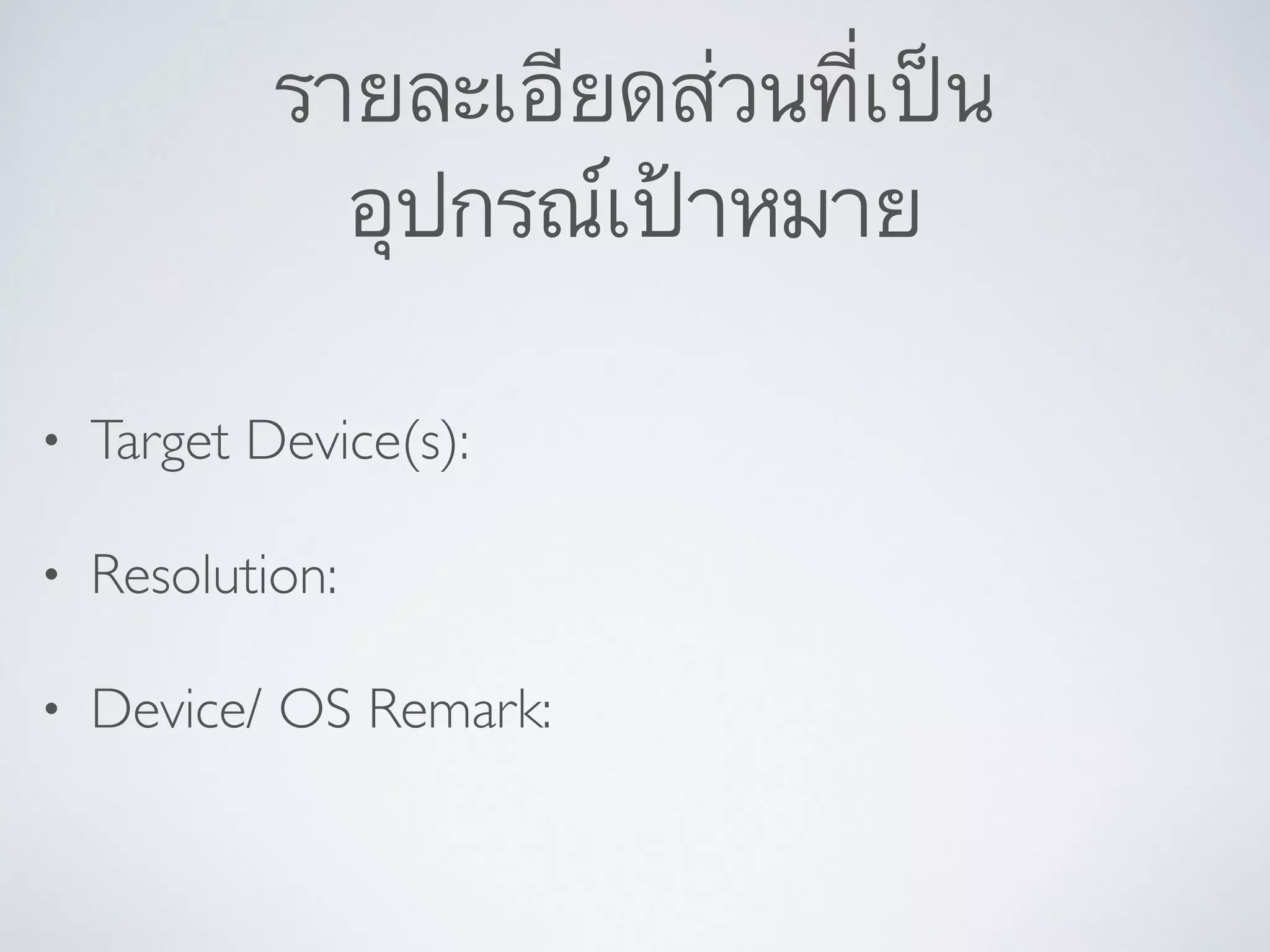 รายละเอียดส่วนที่เป็น	

อุปกรณ์เป้าหมาย
• Target Device(s):	

• Resolution:	

• Device/ OS Remark:
 