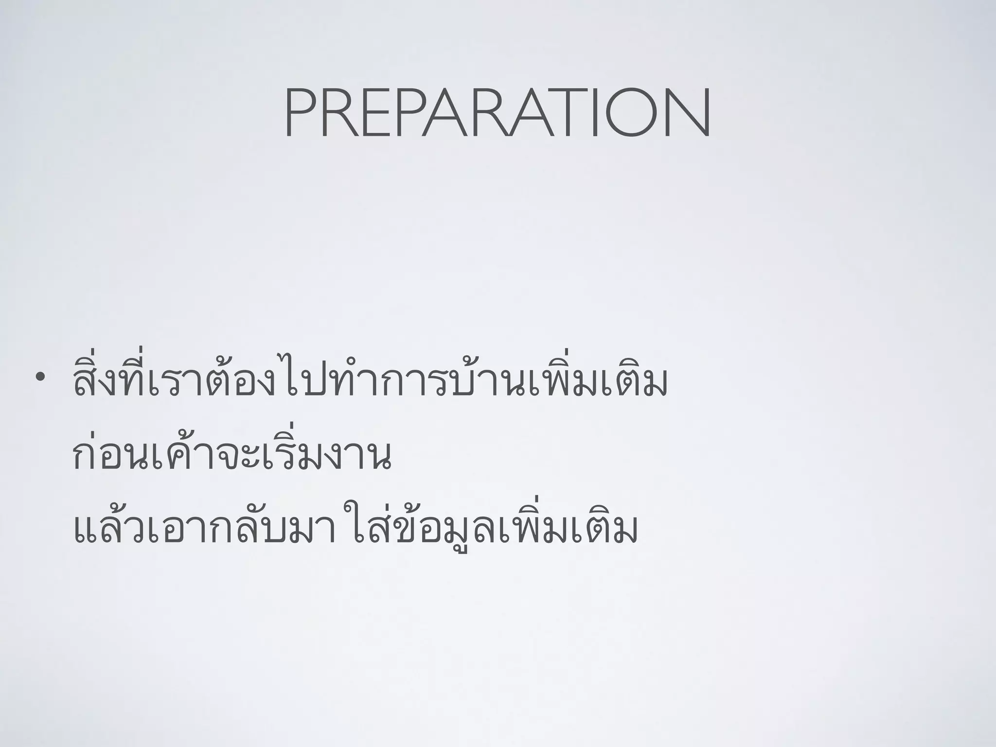PREPARATION
• สิ่งที่เราต้องไปทำการบ้านเพิ่มเติม  
ก่อนเค้าจะเริ่มงาน 
แล้วเอากลับมาใส่ข้อมูลเพิ่มเติม
 