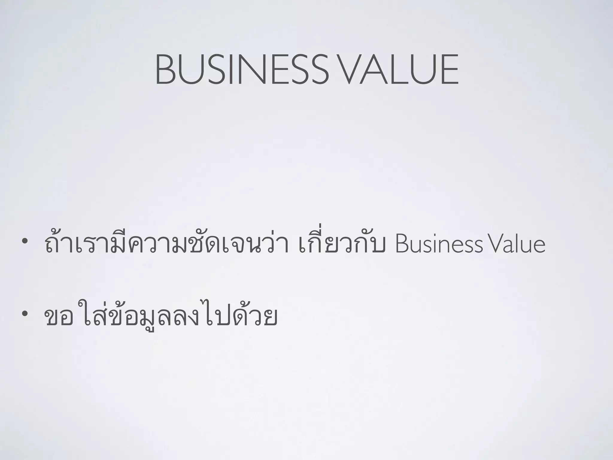 BUSINESSVALUE
• ถ้าเรามีความชัดเจนว่า เกี่ยวกับ BusinessValue 	

• ขอใส่ข้อมูลลงไปด้วย
 