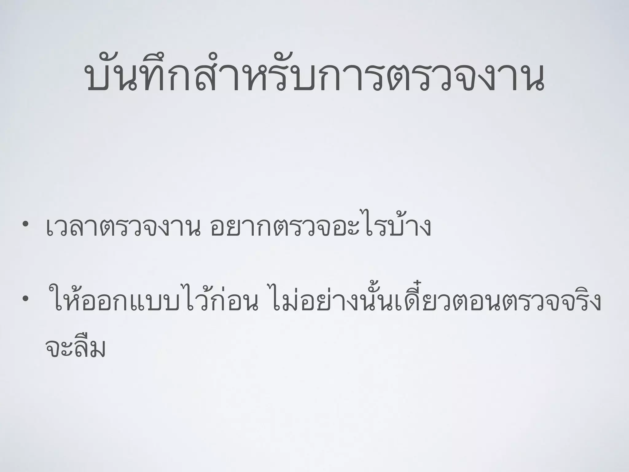 บันทึกสำหรับการตรวจงาน
• เวลาตรวจงาน อยากตรวจอะไรบ้าง	

• ให้ออกแบบไว้ก่อน ไม่อย่างนั้นเดี๋ยวตอนตรวจจริง
จะลืม
 