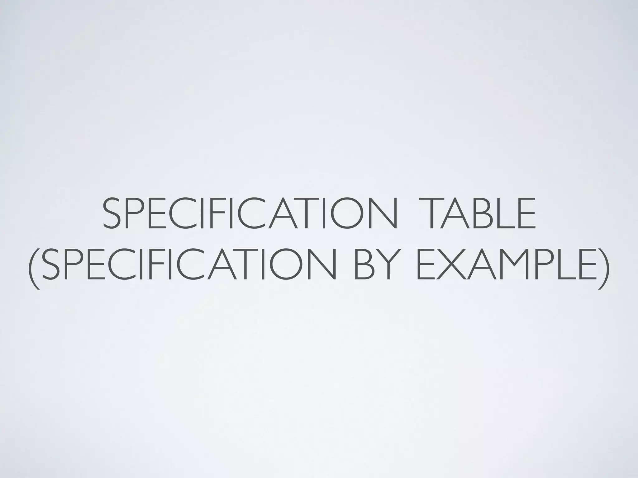 SPECIFICATION TABLE	

(SPECIFICATION BY EXAMPLE)
 