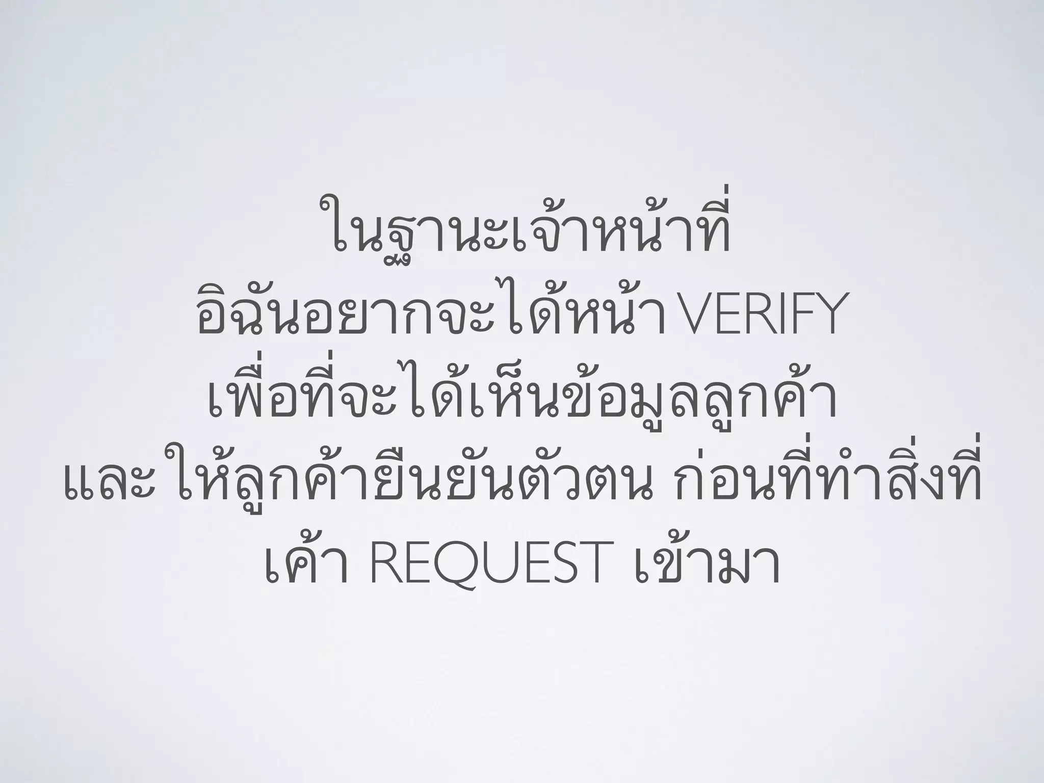 ในฐานะเจ้าหน้าที่	

อิฉันอยากจะได้หน้าVERIFY	

เพื่อที่จะได้เห็นข้อมูลลูกค้า	

และให้ลูกค้ายืนยันตัวตน ก่อนที่ทำสิ่งที่
เค้า REQUEST เข้ามา
 
