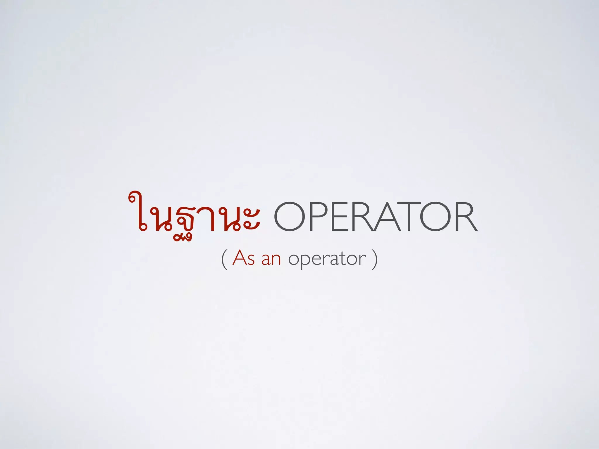 ในฐานะ OPERATOR
( As an operator )
 