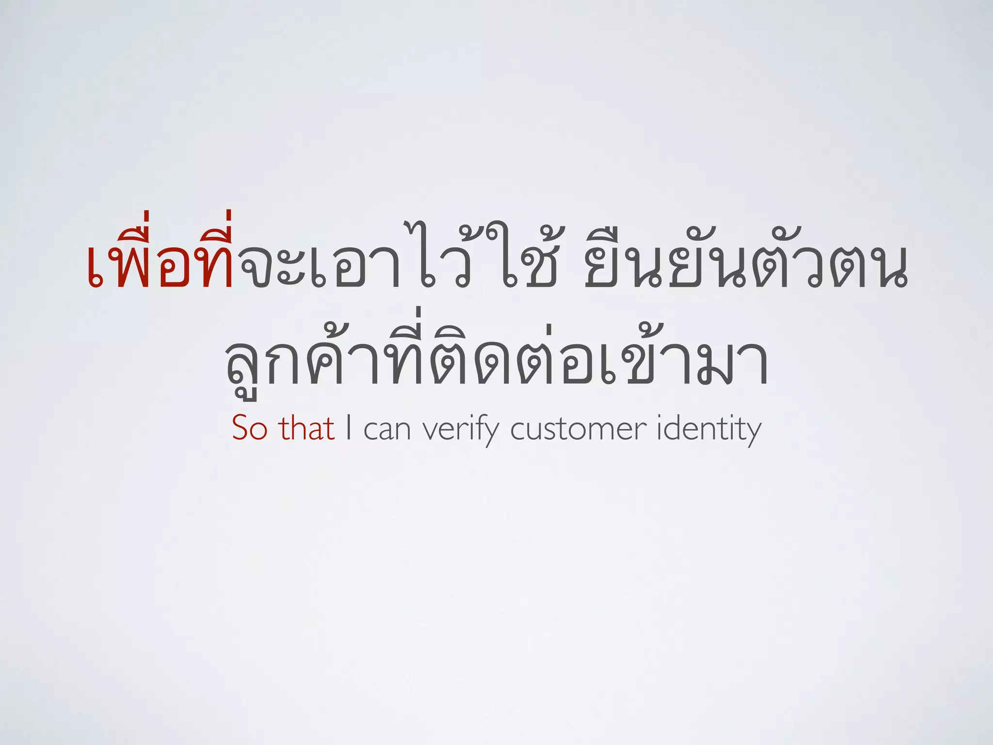 เพื่อที่จะเอาไว้ใช้ ยืนยันตัวตน
ลูกค้าที่ติดต่อเข้ามา
So that I can verify customer identity
 