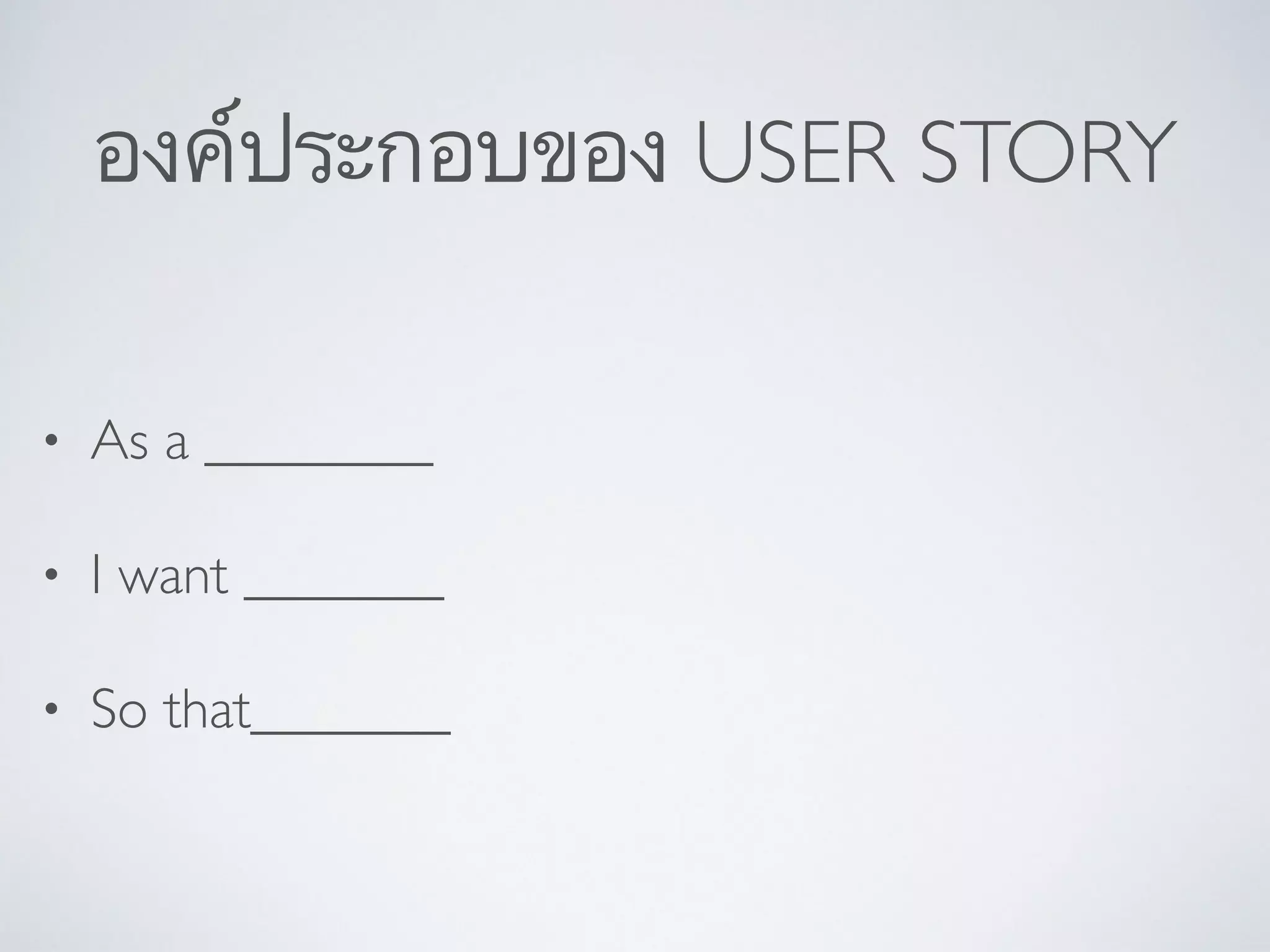 องค์ประกอบของ USER STORY
• As a ________	

• I want _______	

• So that_______
 