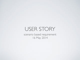 USER STORY
scenario based requirement	

16 May 2014
 