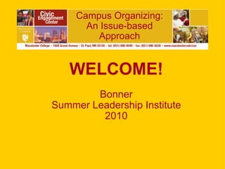 Campus Organizing: An Issue-based Approach WELCOME! Bonner Summer Leadership Institute 2010 