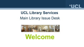 UCL Library Services   Main Library Issue Desk Welcome 