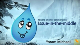 Issue-in-the-middle
Toward a better collaboration
Yoram Michaeli
 