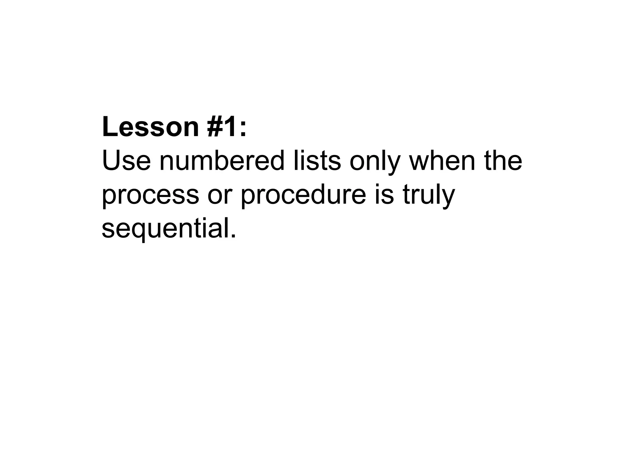 Lesson #1:
Use numbered lists only when the
process or procedure is truly
sequential.
 