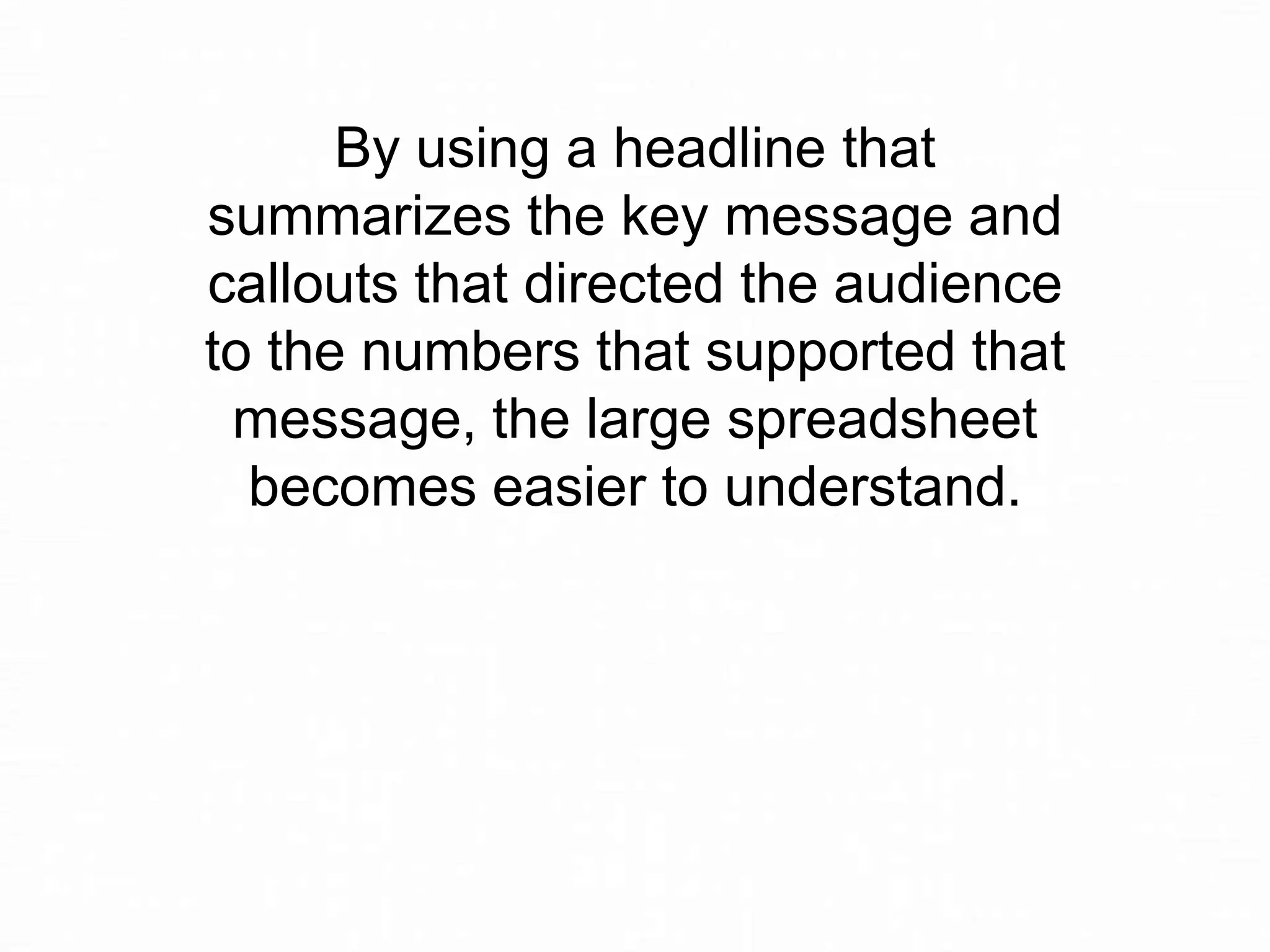 By using a headline that
summarizes the key message and
callouts that directed the audience
to the numbers that supported that
message, the large spreadsheet
becomes easier to understand.

 