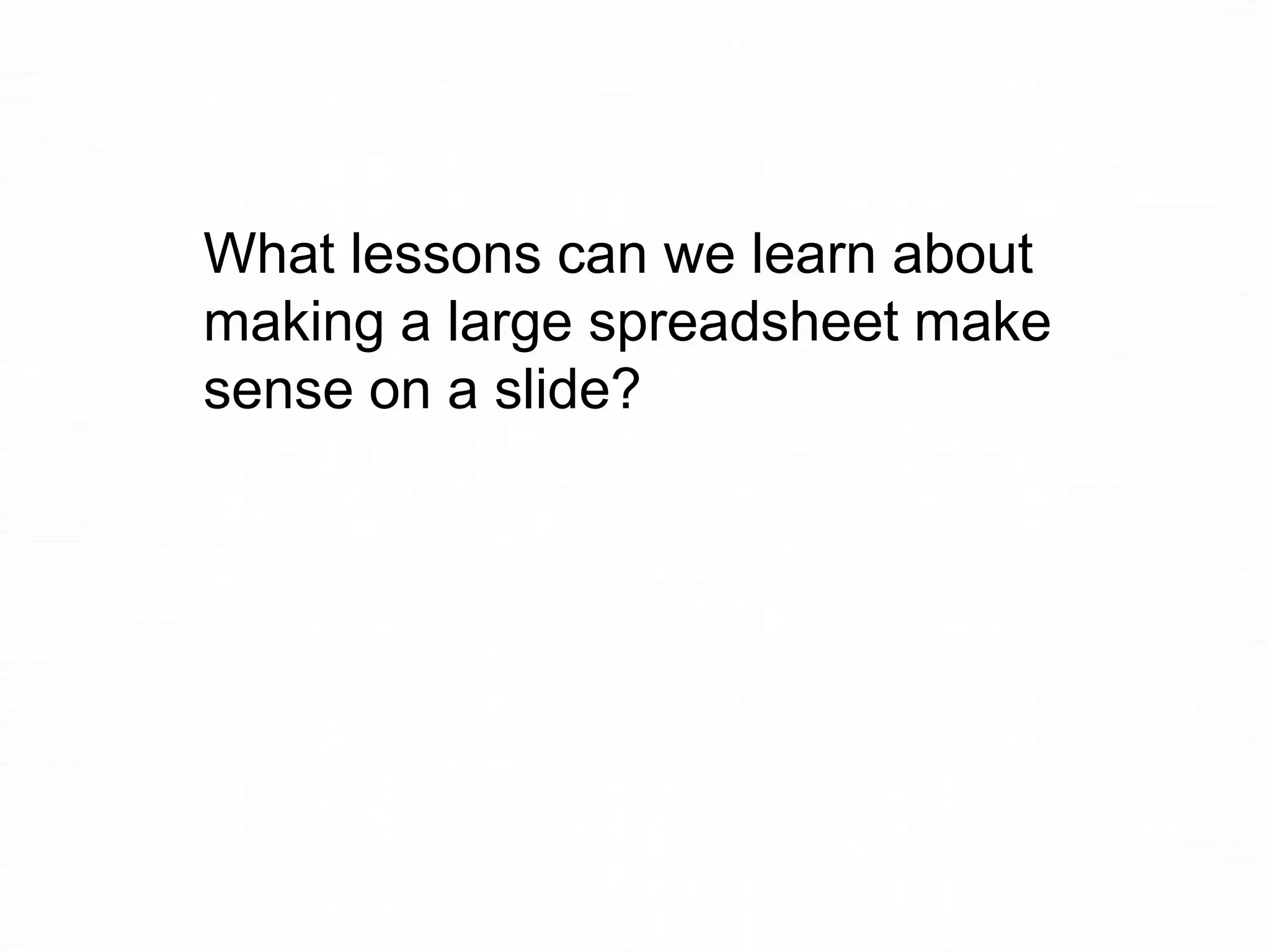 What lessons can we learn about
making a large spreadsheet make
sense on a slide?

 
