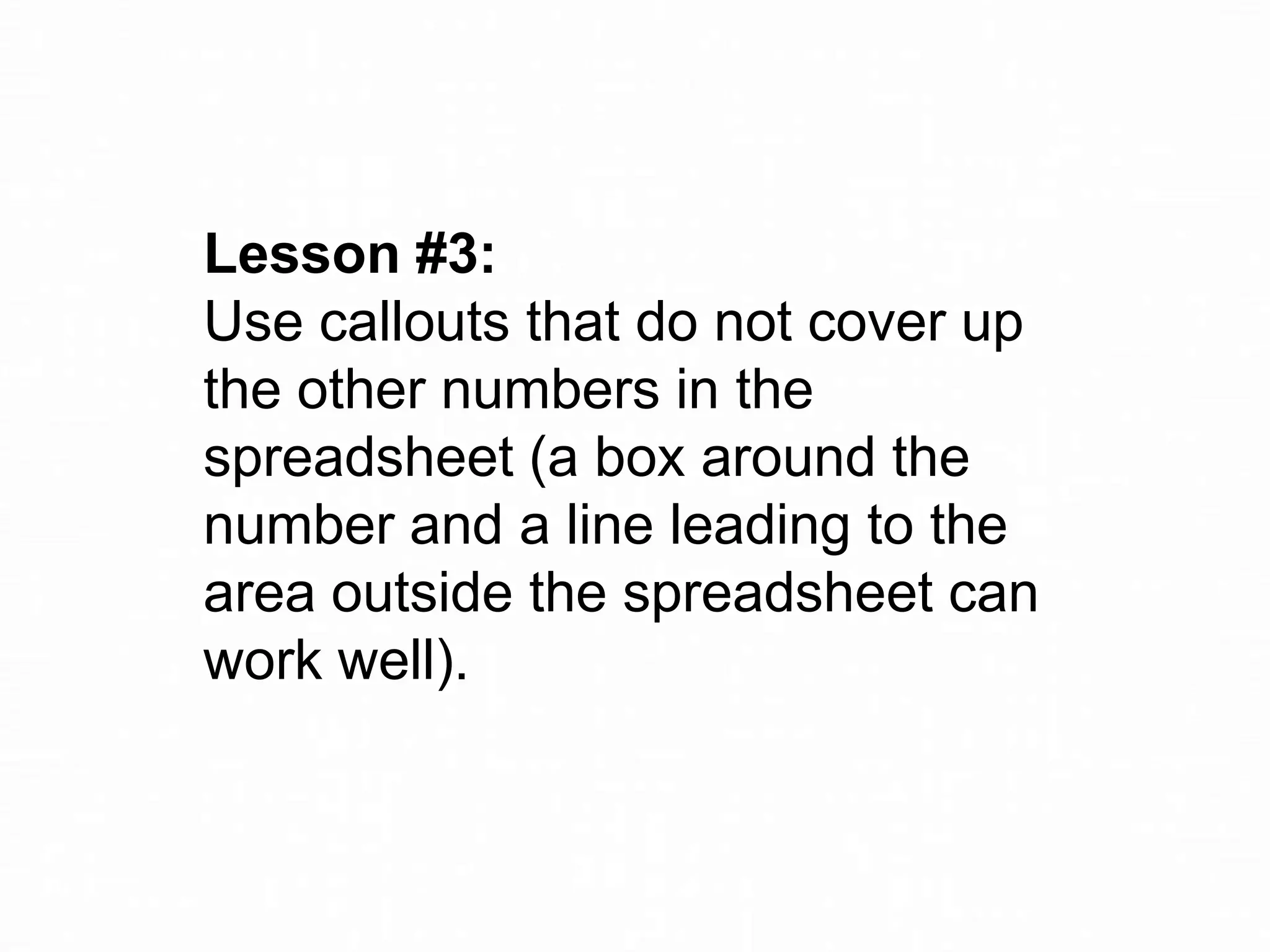 Lesson #3:
Use callouts that do not cover up
the other numbers in the
spreadsheet (a box around the
number and a line leading to the
area outside the spreadsheet can
work well).

 