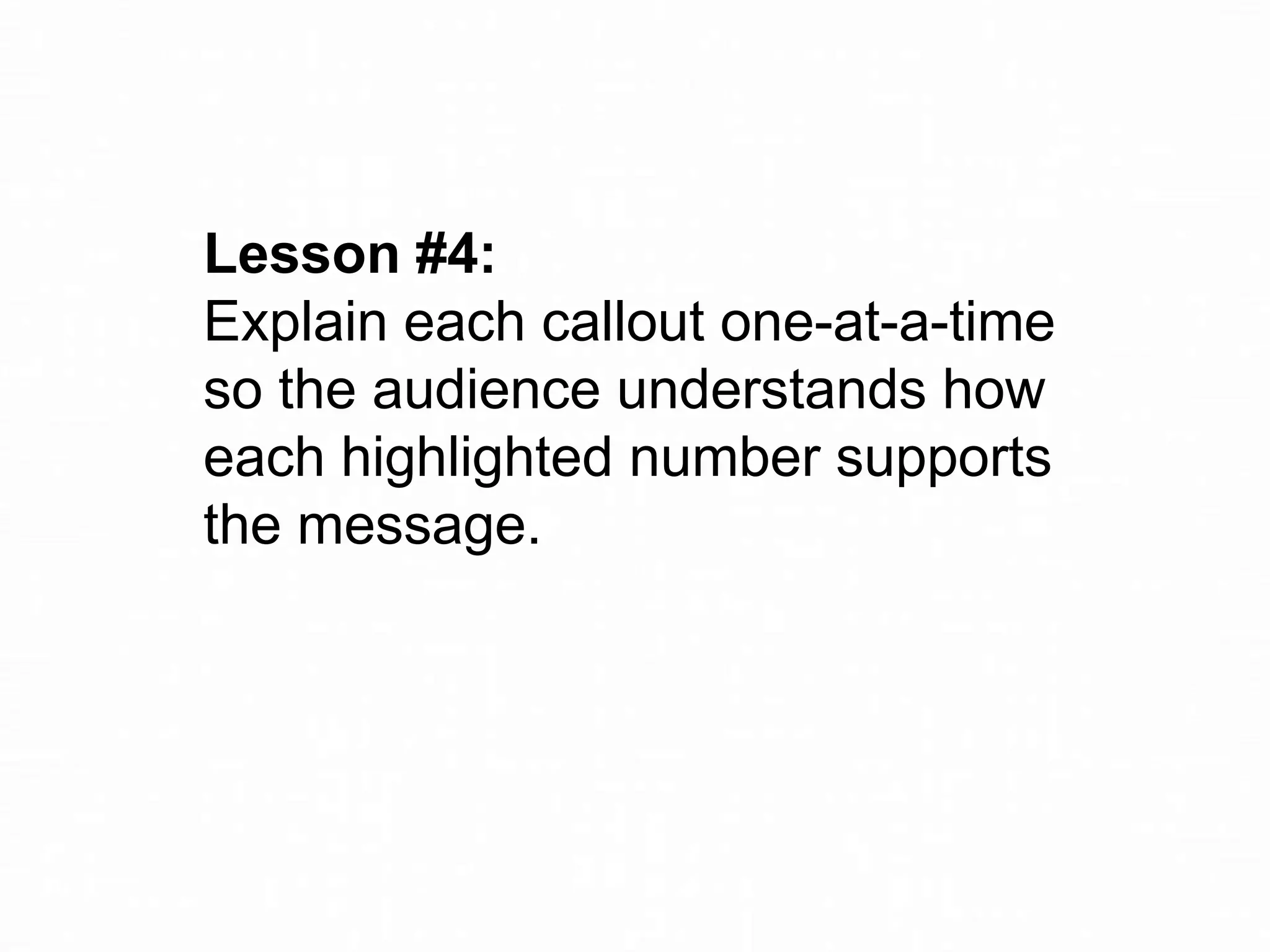 Lesson #4:
Explain each callout one-at-a-time
so the audience understands how
each highlighted number supports
the message.

 