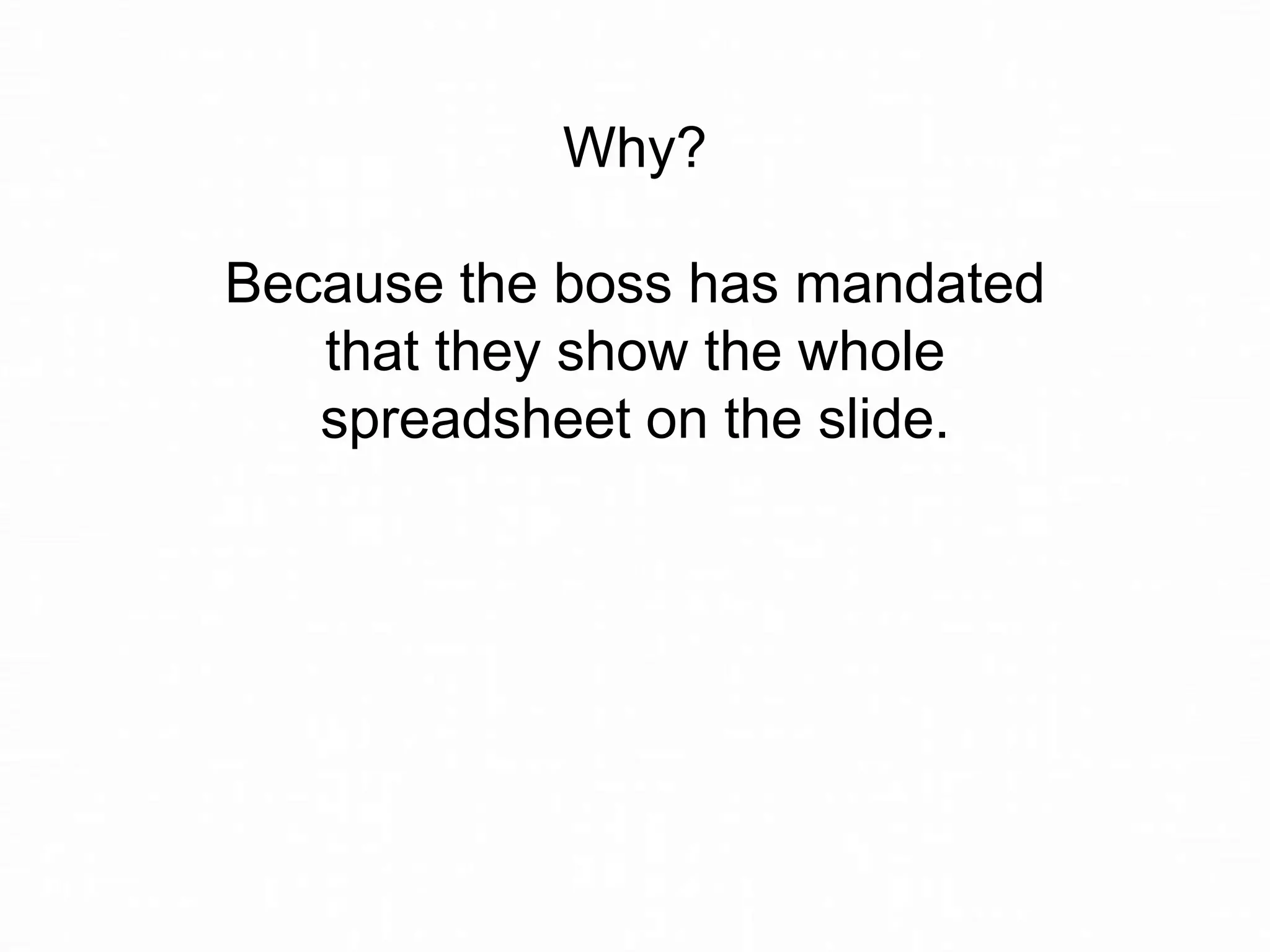 Why?
Because the boss has mandated
that they show the whole
spreadsheet on the slide.

 
