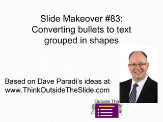 Slide Makeover #83:
Converting bullets to text
grouped in shapes
Based on Dave Paradi’s ideas at
www.ThinkOutsideTheSlide.com
 