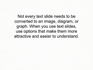 Not every text slide needs to be
converted to an image, diagram, or
graph. When you use text slides,
use options that make...