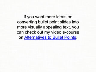 If you want more ideas on
converting bullet point slides into
more visually appealing text, you
can check out my video e-c...