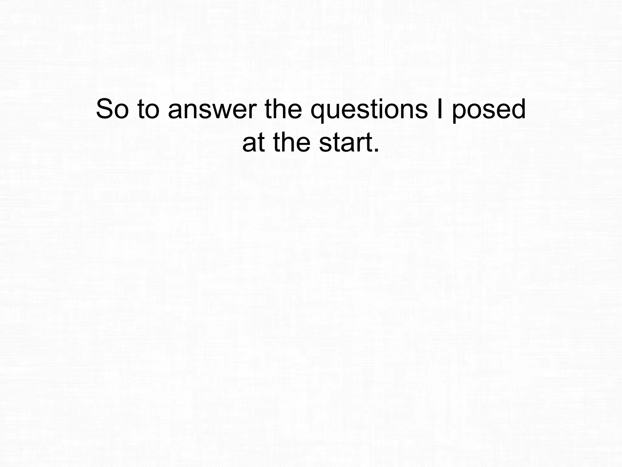 So to answer the questions I posed
at the start.
 