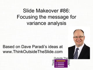 Slide Makeover #86:
Focusing the message for
variance analysis
Based on Dave Paradi’s ideas at
www.ThinkOutsideTheSlide.com
 