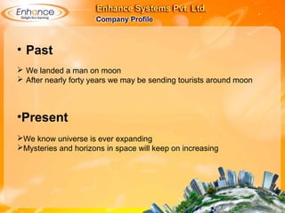 • Past
 We landed a man on moon
 After nearly forty years we may be sending tourists around moon
•Present
We know universe is ever expanding
Mysteries and horizons in space will keep on increasing
 
