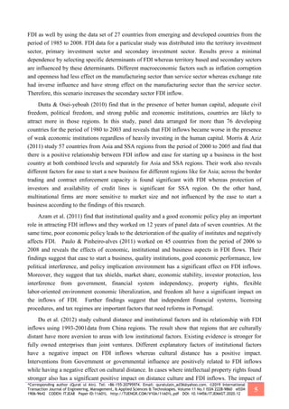 *Corresponding author (Qurat ul Ain). Tel: +86-155-20795974. Email: quratulain_ad36@yahoo.com. ©2019 International
Transaction Journal of Engineering, Management, & Applied Sciences & Technologies. Volume 11 No.1 ISSN 2228-9860 eISSN
1906-9642 CODEN: ITJEA8 Paper ID:11A01L http://TUENGR.COM/V10A/11A01L.pdf DOI: 10.14456/ITJEMAST.2020.12
5
FDI as well by using the data set of 27 countries from emerging and developed countries from the
period of 1985 to 2008. FDI data for a particular study was distributed into the territory investment
sector, primary investment sector and secondary investment sector. Results prove a minimal
dependence by selecting specific determinants of FDI whereas territory based and secondary sectors
are influenced by these determinants. Different macroeconomic factors such as inflation corruption
and openness had less effect on the manufacturing sector than service sector whereas exchange rate
had inverse influence and have strong effect on the manufacturing sector than the service sector.
Therefore, this scenario increases the secondary sector FDI inflow.
Dutta & Osei-yeboah (2010) find that in the presence of better human capital, adequate civil
freedom, political freedom, and strong public and economic institutions, countries are likely to
attract more in those regions. In this study, panel data arranged for more than 76 developing
countries for the period of 1980 to 2003 and reveals that FDI inflows became worse in the presence
of weak economic institutions regardless of heavily investing in the human capital. Morris & Aziz
(2011) study 57 countries from Asia and SSA regions from the period of 2000 to 2005 and find that
there is a positive relationship between FDI inflow and ease for starting up a business in the host
country at both combined levels and separately for Asia and SSA regions. Their work also reveals
different factors for ease to start a new business for different regions like for Asia; across the border
trading and contract enforcement capacity is found significant with FDI whereas protection of
investors and availability of credit lines is significant for SSA region. On the other hand,
multinational firms are more sensitive to market size and not influenced by the ease to start a
business according to the findings of this research.
Azam et al. (2011) find that institutional quality and a good economic policy play an important
role in attracting FDI inflows and they worked on 12 years of panel data of seven countries. At the
same time, poor economic policy leads to the deterioration of the quality of institutes and negatively
affects FDI. Paulo & Pinheiro-alves (2011) worked on 45 countries from the period of 2006 to
2008 and reveals the effects of economic, institutional and business aspects in FDI flows. Their
findings suggest that ease to start a business, quality institutions, good economic performance, low
political interference, and policy implication environment has a significant effect on FDI inflows.
Moreover, they suggest that tax shields, market share, economic stability, investor protection, less
interference from government, financial system independency, property rights, flexible
labor-oriented environment economic liberalization, and freedom all have a significant impact on
the inflows of FDI. Further findings suggest that independent financial systems, licensing
procedures, and tax regimes are important factors that need reforms in Portugal.
Du et al. (2012) study cultural distance and institutional factors and its relationship with FDI
inflows using 1993-2001data from China regions. The result show that regions that are culturally
distant have more aversion to areas with low institutional factors. Existing evidence is stronger for
fully owned enterprises than joint ventures. Different explanatory factors of institutional factors
have a negative impact on FDI inflows whereas cultural distance has a positive impact.
Interventions from Government or governmental influence are positively related to FDI inflows
while having a negative effect on cultural distance. In cases where intellectual property rights found
stronger also has a significant positive impact on distance culture and FDI inflows. The impact of
 