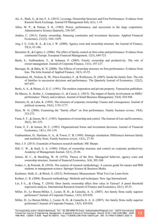 *Corresponding author (Shahid Mahmood). Tel: +92-300-6998178 Email: shahidchadhar97@gmail.com ©2019 International
Transaction Journal of Engineering, Management, & Applied Sciences & Technologies. Volume 10 No.1 ISSN 2228-9860 eISSN
1906-9642 CODEN: ITJEA8 Paper ID:10A01O http://TUENGR.COM/V10A/10A01O.pdf DOI: 10.14456/ITJEMAST.2020.15
13
Ali, A., Shah, A., & Jan, F. A. (2015). Leverage, Ownership Structure and Firm Performance: Evidence from
Karachi Stock Exchange. Journal Of Management Info, 6(1), 1-19.
Allen, M. P., & Panian, S. K. (1982). Power, performance, and succession in the large corporation.
Administrative Science Quarterly, 538-547.
Andres, C. (2011). Family ownership, financing constraints and investment decisions. Applied Financial
Economics, 21(22), 1641-1659.
Ang, J. S., Cole, R. A., & Lin, J. W. (2000). Agency costs and ownership structure. the Journal of Finance,
55(1), 81-106.
Barontini, R., & Caprio, L. (2006). The effect of family control on firm value and performance: Evidence from
continental Europe. European Financial Management, 12(5), 689-723.
Barth, E., Gulbrandsen, T., & Schønea, P. (2005). Family ownership and productivity: The role of
owner-management. Journal of Corporate Finance, 11(1), 107-127.
Barzegar, B., & Babu, K. N. (2008). The Effects of ownership structure on firm performance: Evidence from
Iran. The Icfai Journal of Applied Finance, 14(3), 43-55.
Bennedsen, M., Nielsen, K. M., Pérez-González, F., & Wolfenzon, D. (2007). Inside the family firm: The role
of families in succession decisions and performance. The Quarterly Journal of Economics, 122(2),
647-691.
Berle, A. A., & Means, G. G. C. (1991). The modern corporation and private property: Transaction publishers.
De Massis, A., Kotlar, J., Campopiano, G., & Cassia, L. (2015). The impact of family involvement on SMEs’
performance: Theory and evidence. Journal of Small Business Management, 53(4), 924-948.
Demsetz, H., & Lehn, K. (1985). The structure of corporate ownership: Causes and consequences. Journal of
political economy, 93(6), 1155-1177.
Dyer, W. G. (2006). Examining the “family effect” on firm performance. Family business review, 19(4),
253-273.
Fama, E. F., & Jensen, M. C. (1983). Separation of ownership and control. The Journal of Law and Economics,
26(2), 301-325.
Fama, E. F., & Jensen, M. C. (1985). Organizational forms and investment decisions. Journal of Financial
Economics, 14(1), 101-119.
Gudmundson, D., Hartman, E. A., & Tower, C. B. (1999). Strategic orientation: Differences between family
and nonfamily firms. Family business review, 12(1), 27-39.
Hair, J. F. (2015). Essentials of business research methods: ME Sharpe.
Hill, C. W., & Snell, S. A. (1989). Effects of ownership structure and control on corporate productivity.
Academy of Management Journal, 32(1), 25-46.
Jensen, M. C., & Meckling, W. H. (1976). Theory of the firm: Managerial behavior, agency costs and
ownership structure. Journal of financial Economics, 3(4), 305-360.
Jonker, J., & Pennink, B. (2010). The essence of research methodology: A concise guide for master and PhD
students in management science: Springer Science & Business Media.
Kachaner, Stalk, G., & Bloch, A. (2012). Performance Measurement. What You Can Learn from.
Kothari, C. R. (2004). Research methodology: Methods and techniques: New Age International.
Lin, F.-L., & Chang, T. (2010). Does family ownership affect firm value in Taiwan? A panel threshold
regression analysis. International Research Journal of Finance and Economics, 42(1), 45-53.
Miller, D., Le Breton-Miller, I., Lester, R. H., & Cannella, A. A. (2007). Are family firms really superior
performers? Journal of Corporate Finance, 13(5), 829-858.
Miller, D., Le Breton-Miller, I., Lester, R. H., & Cannella Jr, A. A. (2007). Are family firms really superior
performers? Journal of Corporate Finance, 13(5), 829-858.
 