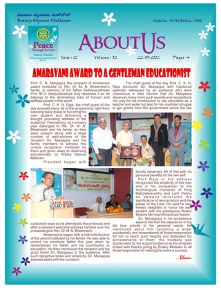 Issue : 12            Volume : 32                    22-09-2012               Pages -4



 AMARAVANI AWARD TO A GENTLEMAN EDUCATIONIST
Prof. C. N. Manjappa the recipient of Amaravani                 The chief guest of the day Prof. C. K. N.
award instituted by Rtn. Dr. M. N. Bheemesh's           Raja honoured Sri. Manjappa with traditional
family, in memory of his father Asthanavidhwan          splendor witnessed by an audience who were
Prof. M.G. Nanjudaradhya truly deserves it as he        unanimous in their opinion that Sri. Manjappa
belongs to the diminishing tribe of honest and          deserves many more such awards and recognitions
selfless people in this world.                          not only for his contribution to law education as a
         Prof. C. K. N. Raja, the chief guest of the    teacher and writer but also for his unstinted struggle
day enjoyed every bit of the programme right from       to get grants from the government which the law
savoring tasty dosas to honoring his
own student and delivering a
thought provoking address to the
audience. The evening, as it is every
year belonged to Rtn. Dr. M. N.
Bheemesh and his family, as they
were present along with a large
number of well-wishers of the
recipient Sri. Manjappa and his
family members to witness this
unique recognition instituted by
them and given away to deserving
educationists by Rotary Mysore
Midtown.
         President began with

                                                                       faculty deserved. All of this with no
                                                                       personal benefits for his own self.
                                                                         Prof Raja in his address
                                                                       recognized the simplicity of this man
                                                                       and in his comparison to the
                                                                       mythological character of King
                                                                       Balichakravarthy and Lord Vishnu
                                                                       a s Va m a n a r e i t e r a t e d t h e
                                                                       significance of reincarnation and the
                                                                       power of the Lord. He said he was
                                                                       indeed delighted to honor his own
   CARDIAC CAMP                                                        student with the prestigious Rotary
                                                                       Mysore Mid town Amaravani Award.
                                                                         Sri. Manajappa in his acceptance
customary ease as he attended to the protocols and                     speech felt that the objectives in his
after a pleasant welcome address handed over the        life took priority to his personal needs. He
proceedings to Rtn. Dr. M. N. Bheemesh.                 mentioned about him becoming a writer
                                                        accidentally and remembered all those responsible
         Bheemanna began with a brief introduction      for him to reach such heights and dedicated his
of the award instituted by his family. He was able to   achievements to them. His modesty was
control his emotions better this year when he           appreciated by the august audience as the program
remembered his father and his contribution to           ended with thanks giving by Rotary Midtown to all
education. He then introduced the recipient and his     those responsible for making the event a success.
good friend Sri. Manjappa to the audience. With
such deceptive looks and simplicity Sri. Manjappa
seemed awed with the occasion.                                                                      ...Bhanu
 