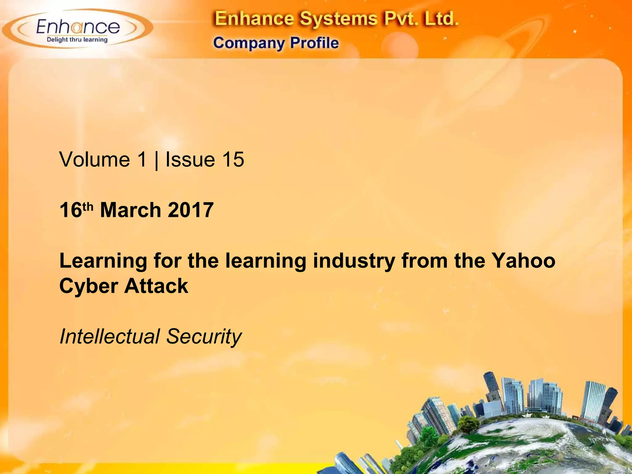 Volume 1 | Issue 15
16th
March 2017
Learning for the learning industry from the Yahoo
Cyber Attack
Intellectual Security